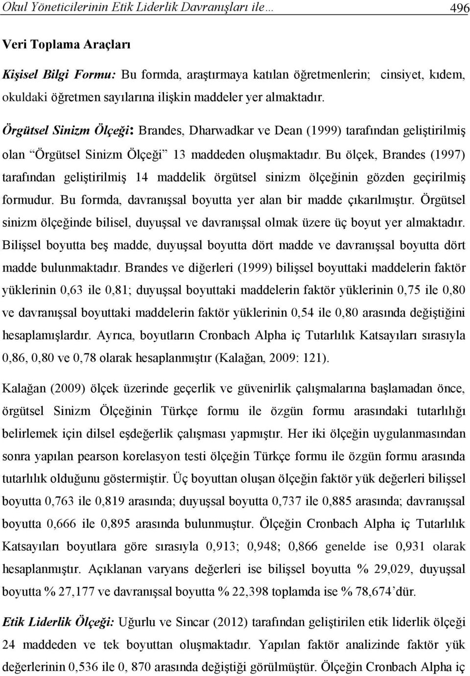 Bu ölçek, Brandes (1997) tarafından geliştirilmiş 14 maddelik örgütsel sinizm ölçeğinin gözden geçirilmiş formudur. Bu formda, davranışsal boyutta yer alan bir madde çıkarılmıştır.