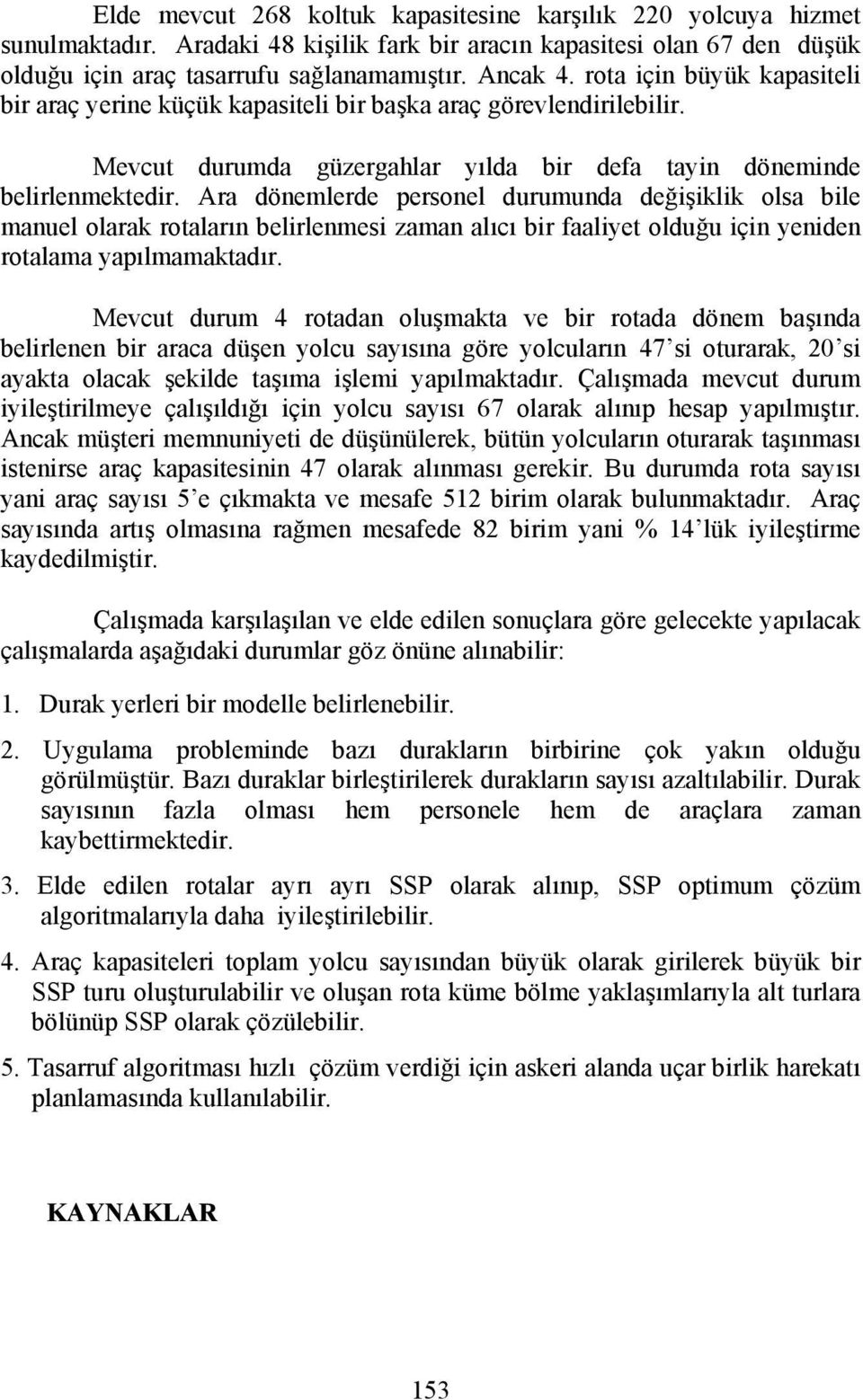 Ara dönemlerde personel durumunda değişiklik olsa bile manuel olarak rotaların belirlenmesi zaman alıcı bir faaliyet olduğu için yeniden rotalama yapılmamaktadır.