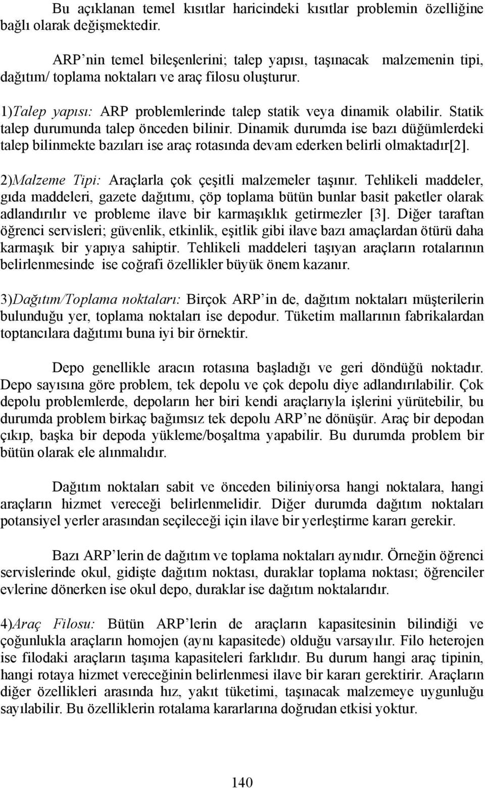 Statik talep durumunda talep önceden bilinir. Dinamik durumda ise bazı düğümlerdeki talep bilinmekte bazıları ise araç rotasında devam ederken belirli olmaktadır[2].