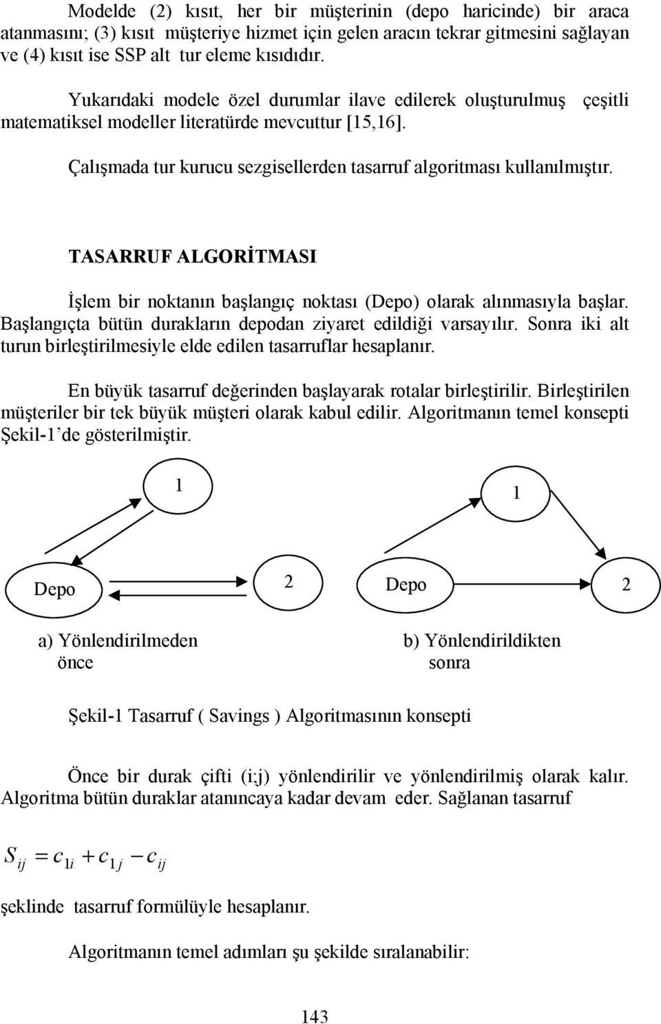 TASARRUF ALGORİTMASI İşlem bir noktanın başlangıç noktası (Depo) olarak alınmasıyla başlar. Başlangıçta bütün durakların depodan ziyaret edildiği varsayılır.