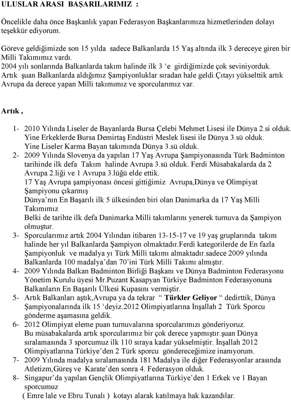 Artık şuan Balkanlarda aldığımız Şampiyonluklar sıradan hale geldi.çıtayı yükselttik artık Avrupa da derece yapan Milli takımımız ve sporcularımız var.