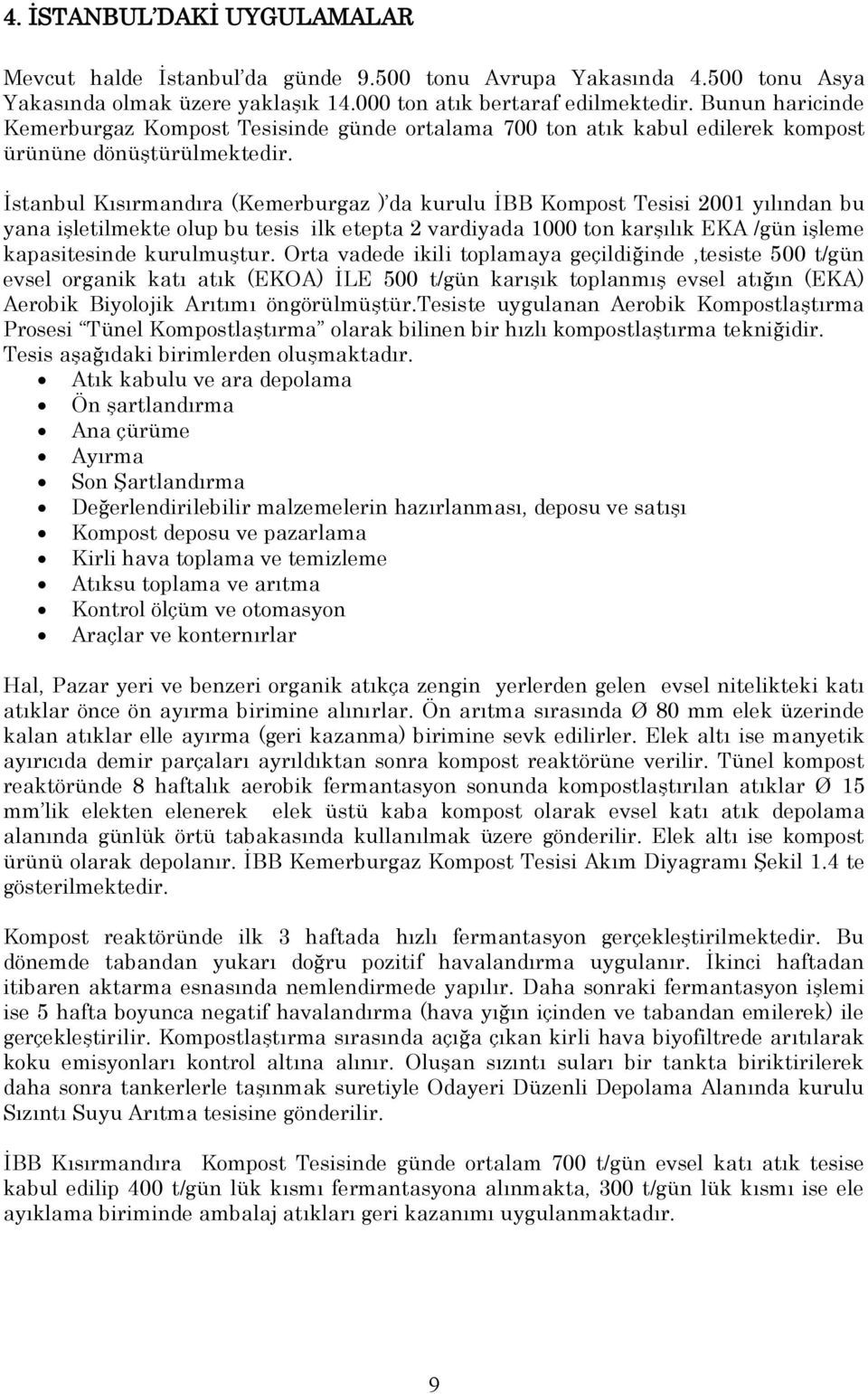 İstanbul Kısırmandıra (Kemerburgaz ) da kurulu İBB Kompost Tesisi 2001 yılından bu yana işletilmekte olup bu tesis ilk etepta 2 vardiyada 1000 ton karşılık EKA /gün işleme kapasitesinde kurulmuştur.