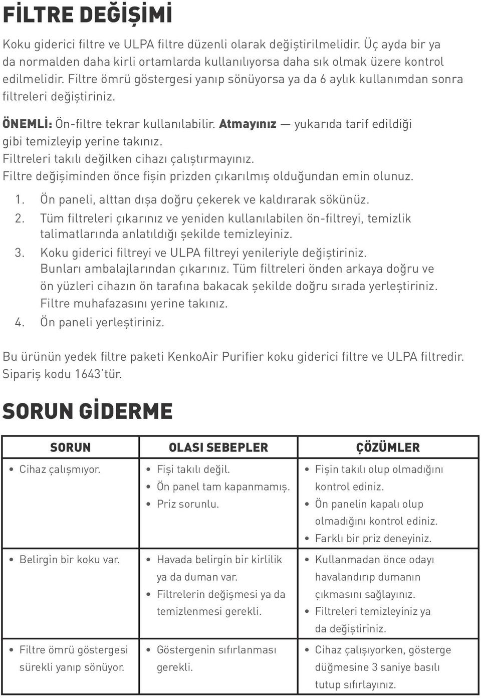 Atmayınız yukarıda tarif edildiği gibi temizleyip yerine takınız. Filtreleri takılı değilken cihazı çalıştırmayınız. Filtre değişiminden önce fişin prizden çıkarılmış olduğundan emin olunuz. 1.