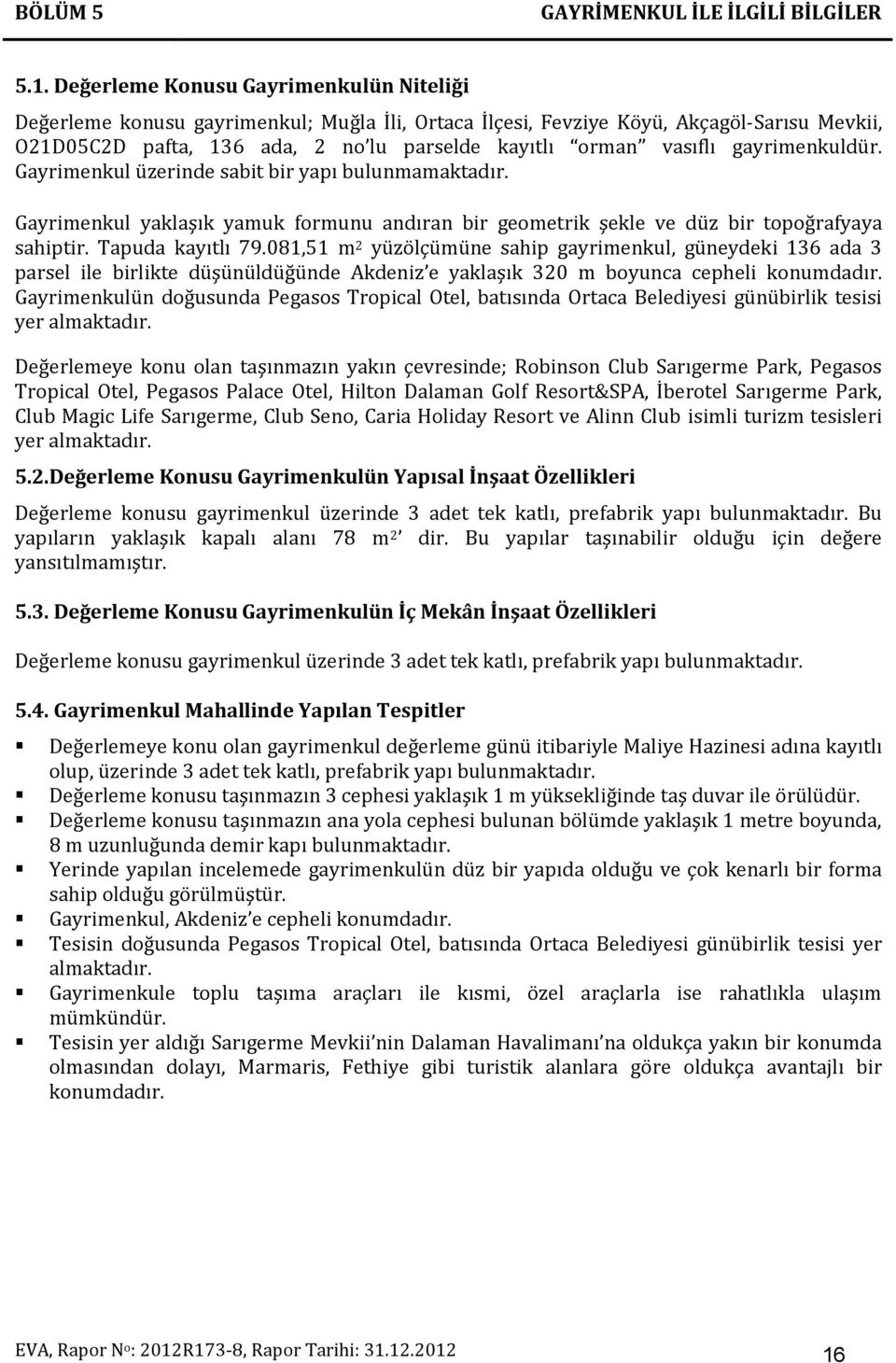 gayrimenkuldür. Gayrimenkul üzerinde sabit bir yapı bulunmamaktadır. Gayrimenkul yaklaşık yamuk formunu andıran bir geometrik şekle ve düz bir topoğrafyaya sahiptir. Tapuda kayıtlı 79.