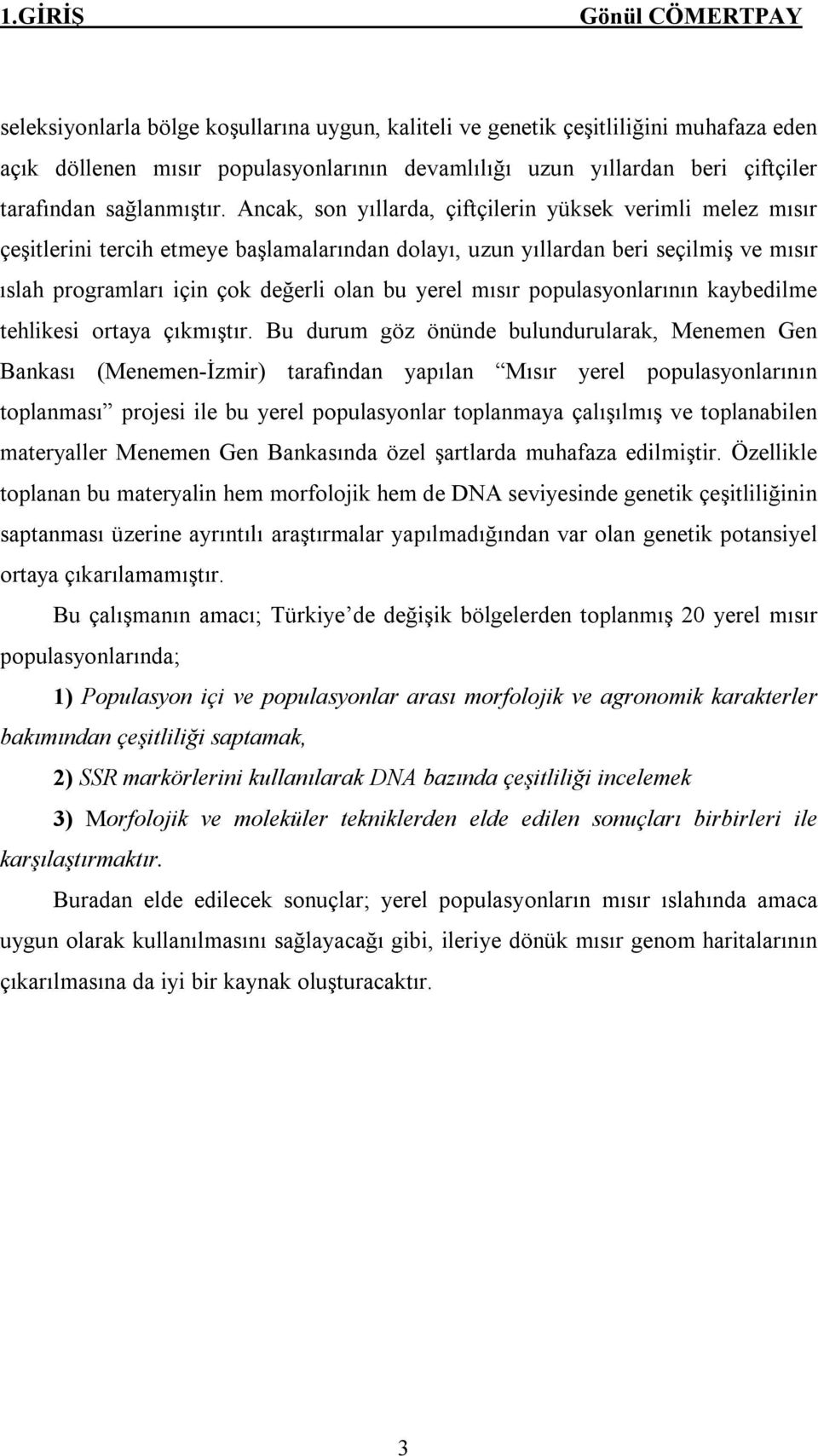 Ancak, son yıllarda, çiftçilerin yüksek verimli melez mısır çeşitlerini tercih etmeye başlamalarından dolayı, uzun yıllardan beri seçilmiş ve mısır ıslah programları için çok değerli olan bu yerel