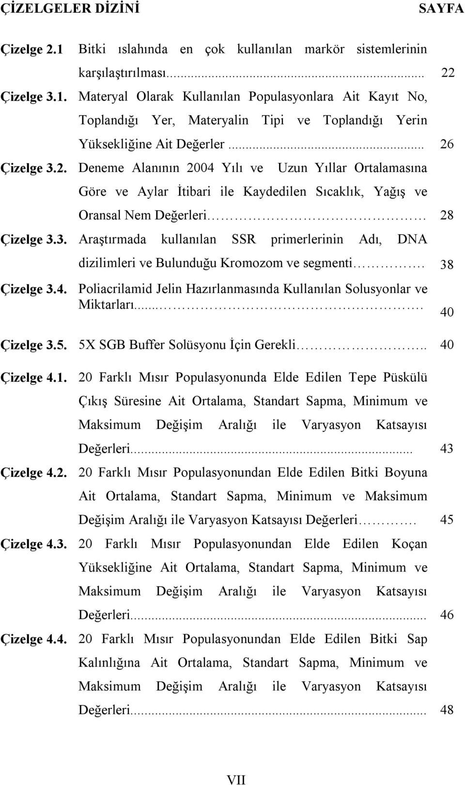 38 Çizelge 3.4. Poliacrilamid Jelin Hazırlanmasında Kullanılan Solusyonlar ve Miktarları.... Çizelge 3.5. 5X SGB Buffer Solüsyonu İçin Gerekli.. 40 Çizelge 4.1.