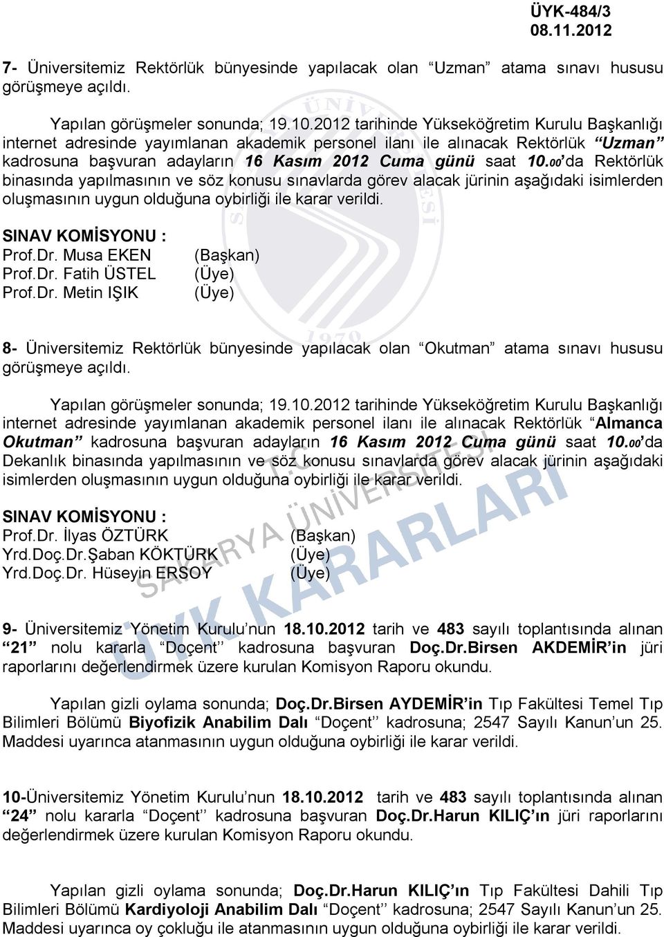 00 da Rektörlük binasında yapılmasının ve söz konusu sınavlarda görev alacak jürinin aşağıdaki isimlerden oluşmasının uygun olduğuna oybirliği ile karar verildi. SINAV KOMİSYONU : Prof.Dr.