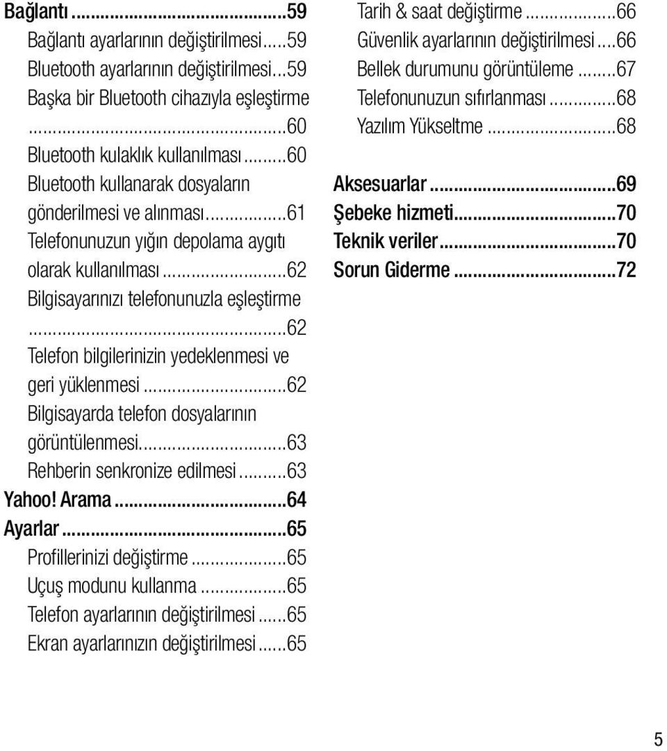 ..62 Telefon bilgilerinizin yedeklenmesi ve geri yüklenmesi...62 Bilgisayarda telefon dosyalarının görüntülenmesi...63 Rehberin senkronize edilmesi...63 Yahoo! Arama...64 Ayarlar.