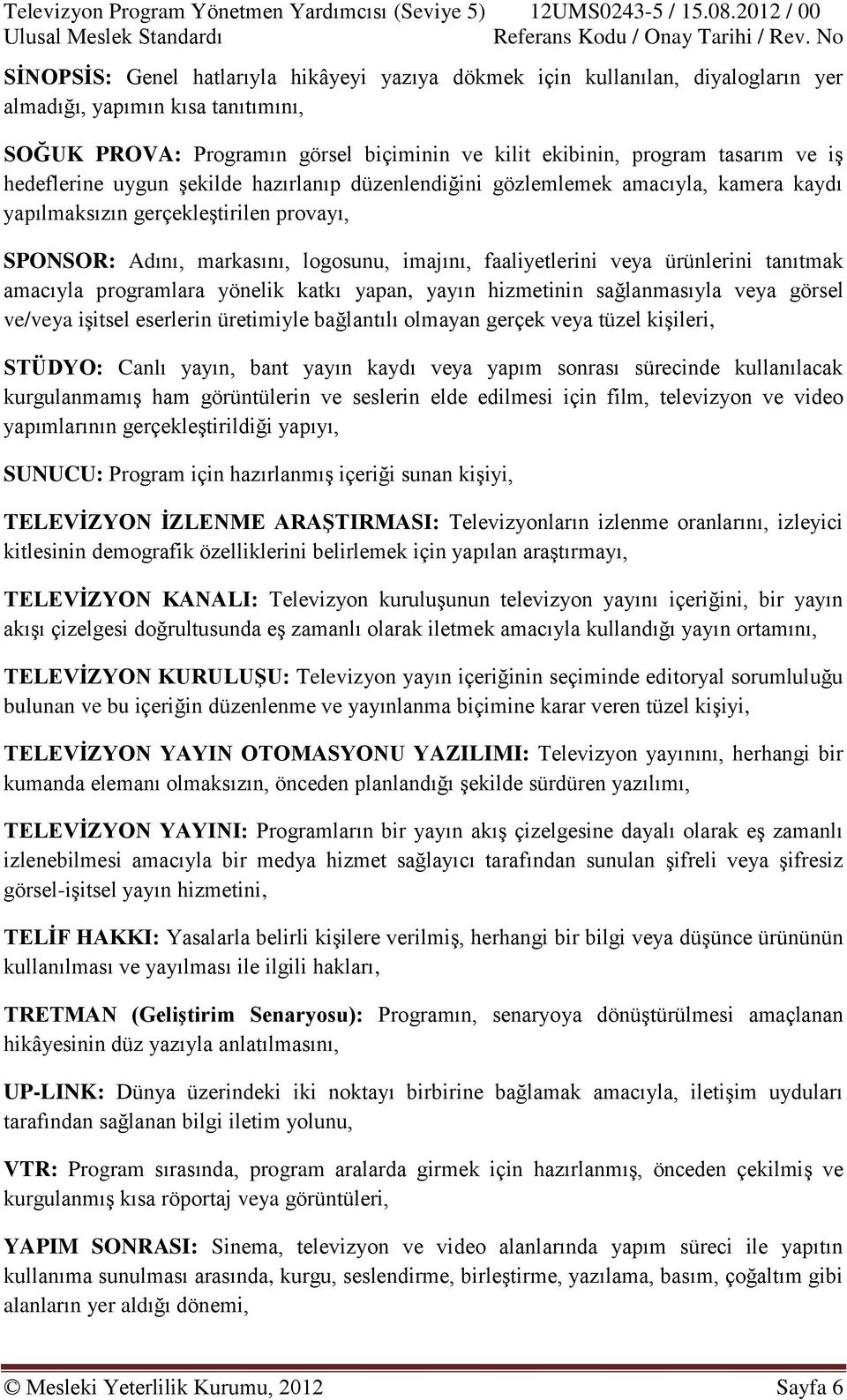 ürünlerini tanıtmak amacıyla programlara yönelik katkı yapan, yayın hizmetinin sağlanmasıyla veya görsel ve/veya işitsel eserlerin üretimiyle bağlantılı olmayan gerçek veya tüzel kişileri, STÜDYO: