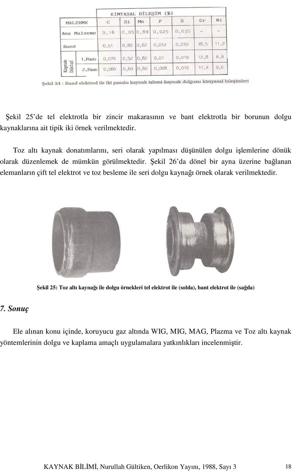 Şekil 26 da dönel bir ayna üzerine bağlanan elemanların çift tel elektrot ve toz besleme ile seri dolgu kaynağı örnek olarak verilmektedir.