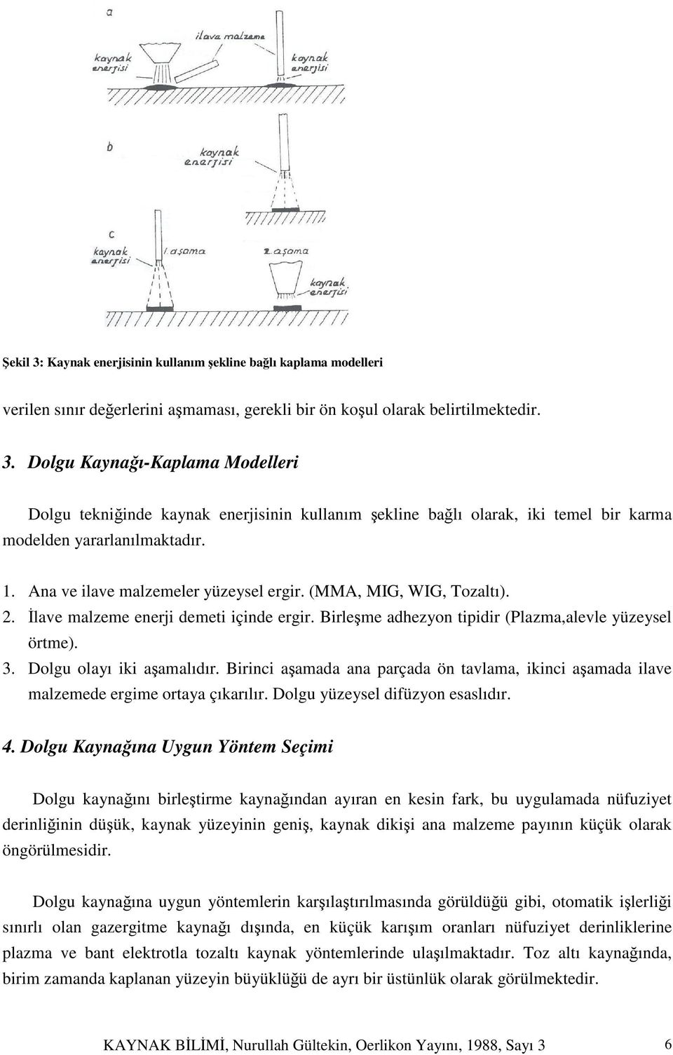 Dolgu olayı iki aşamalıdır. Birinci aşamada ana parçada ön tavlama, ikinci aşamada ilave malzemede ergime ortaya çıkarılır. Dolgu yüzeysel difüzyon esaslıdır. 4.