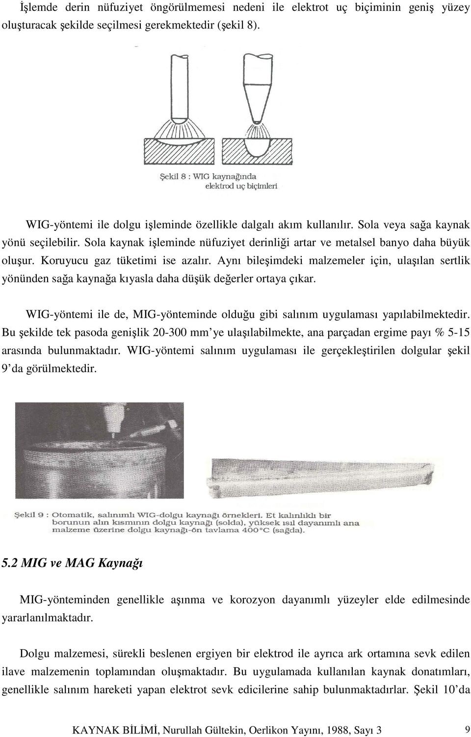 Koruyucu gaz tüketimi ise azalır. Aynı bileşimdeki malzemeler için, ulaşılan sertlik yönünden sağa kaynağa kıyasla daha düşük değerler ortaya çıkar.