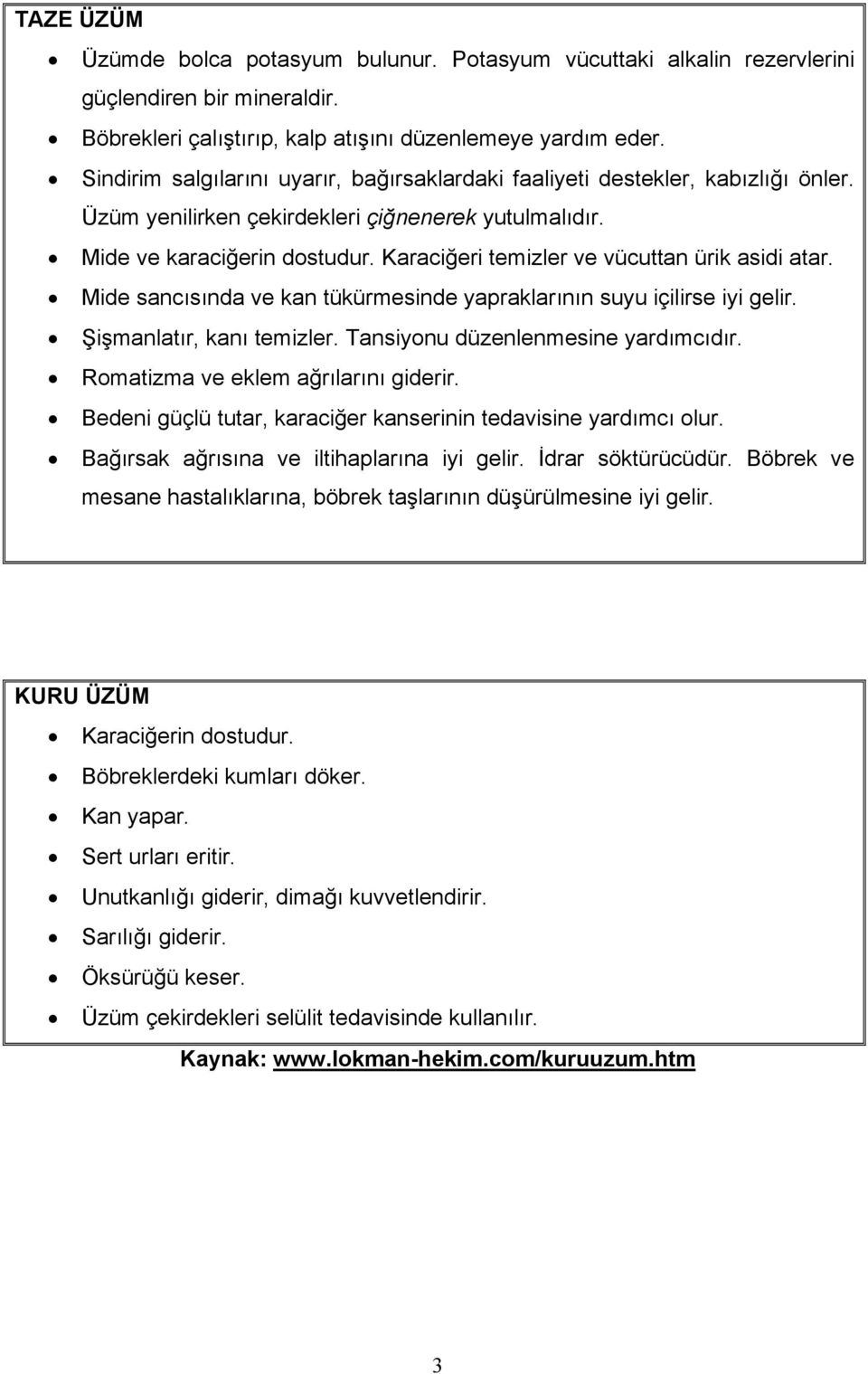 Karaciğeri temizler ve vücuttan ürik asidi atar. Mide sancõsõnda ve kan tükürmesinde yapraklarõnõn suyu içilirse iyi gelir. Şişmanlatõr, kanõ temizler. Tansiyonu düzenlenmesine yardõmcõdõr.