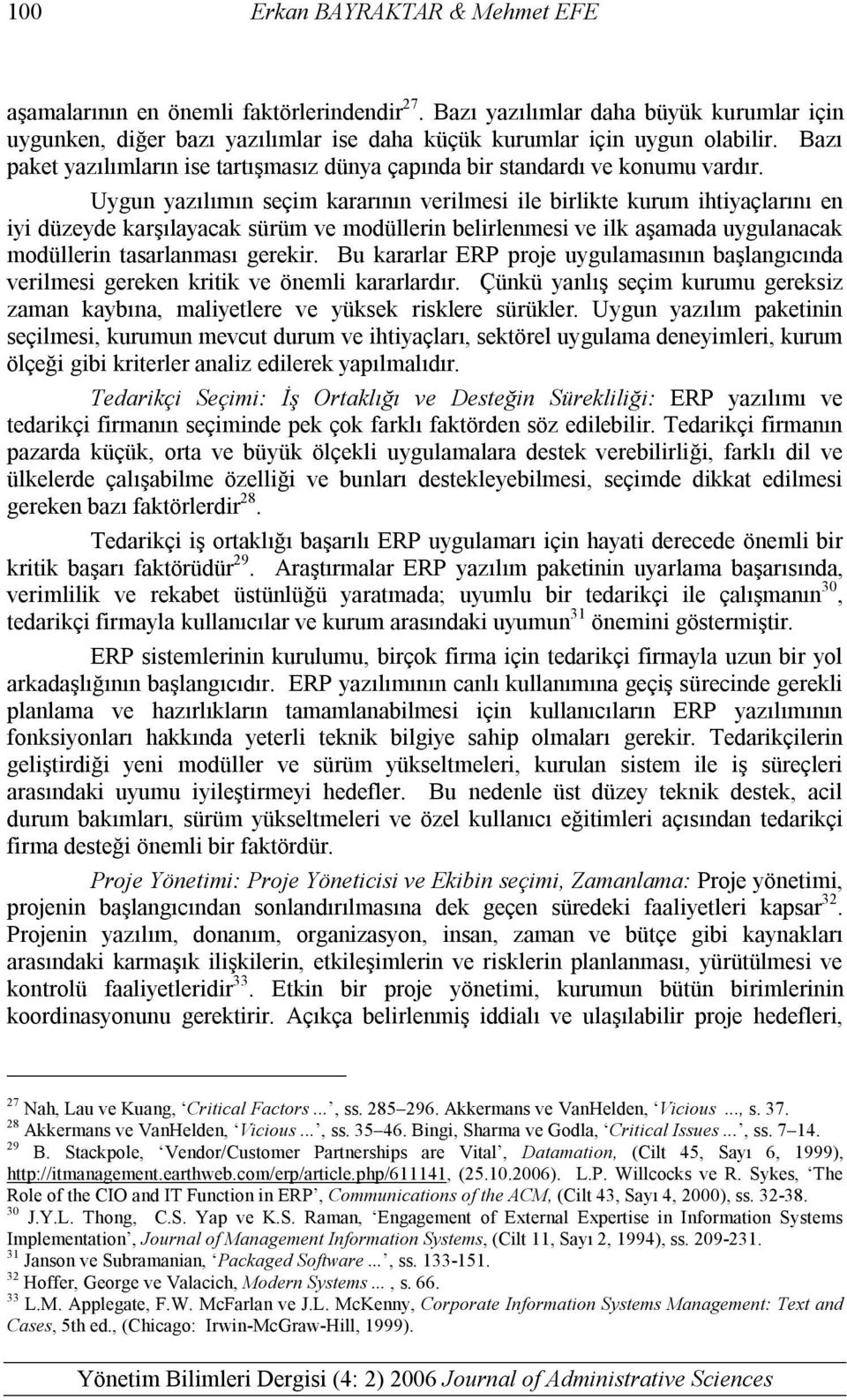 Uygun yazılımın seçim kararının verilmesi ile birlikte kurum ihtiyaçlarını en iyi düzeyde karşılayacak sürüm ve modüllerin belirlenmesi ve ilk aşamada uygulanacak modüllerin tasarlanması gerekir.