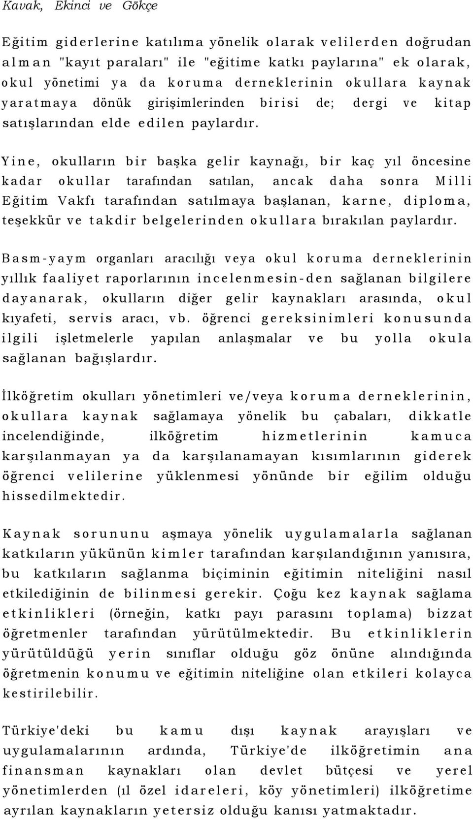 Yine, okulların bir başka gelir kaynağı, bir kaç yıl öncesine kadar okullar tarafından satılan, ancak daha sonra Milli Eğitim Vakfı tarafından satılmaya başlanan, karne, diploma, teşekkür ve takdir