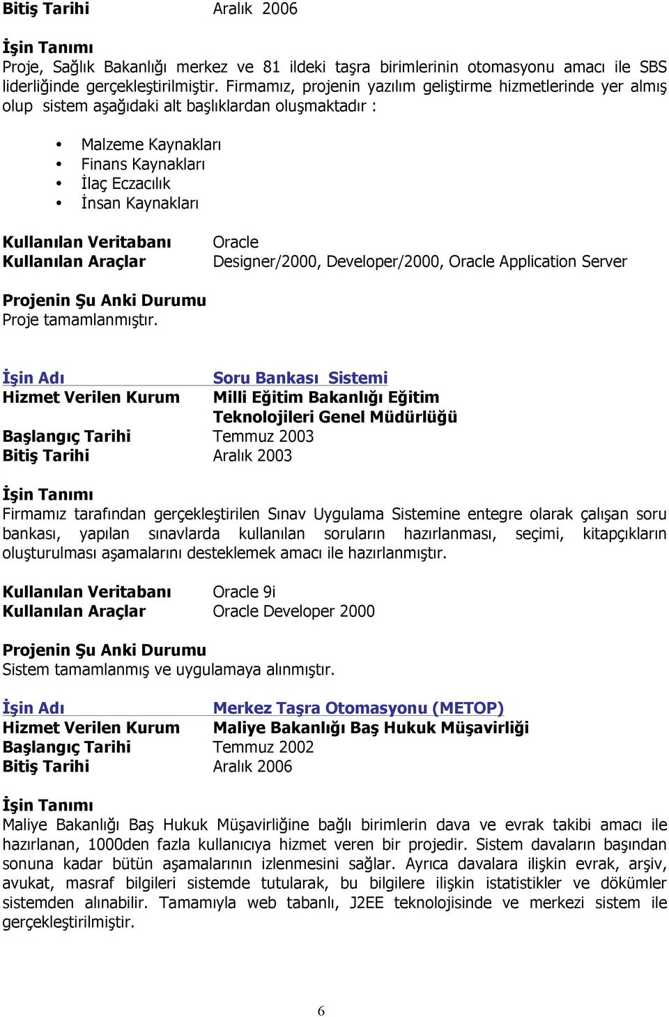 Developer/2000, Application Server Hizmet Verilen Kurum Başlangıç Tarihi Temmuz 2003 Bitiş Tarihi Aralık 2003 Soru Bankası Sistemi Milli Eğitim Bakanlığı Eğitim Teknolojileri Genel Müdürlüğü Firmamız