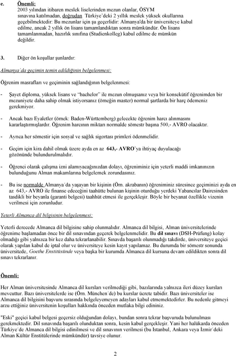 Diğer ön koşullar şunlardır: Almanya da geçimin temin edildiğinin belgelenmesi: Öğrenim masrafları ve geçiminin sağlandığının belgelenmesi: - Şayet diploma, yüksek lisans ve bachelor ile mezun