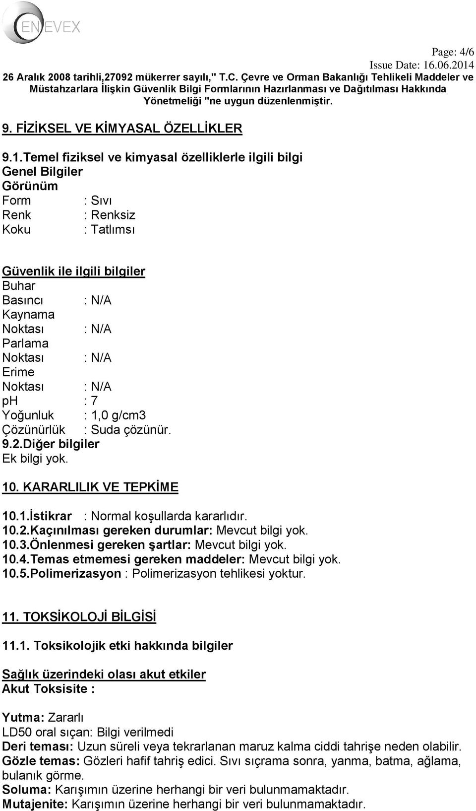 Noktası ph : 7 Yoğunluk : 1,0 g/cm3 Çözünürlük : Suda çözünür. 9.2.Diğer bilgiler Ek bilgi yok. 10. KARARLILIK VE TEPKİME 10.1.İstikrar : Normal koşullarda kararlıdır. 10.2.Kaçınılması gereken durumlar: Mevcut bilgi yok.