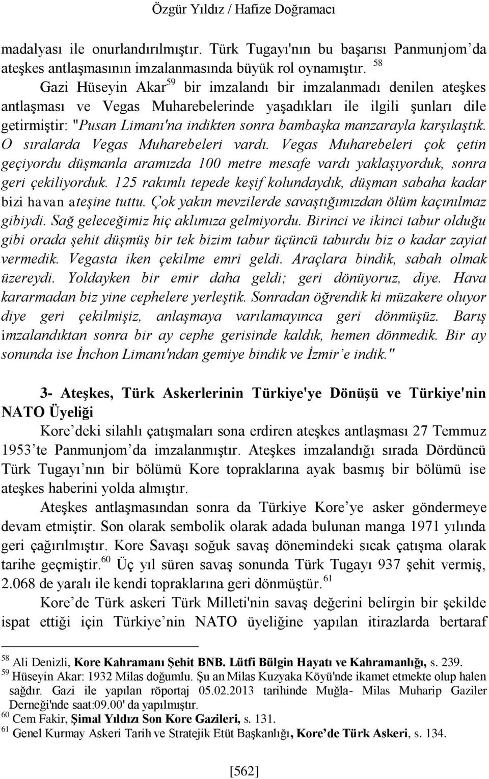 manzarayla karşılaştık. O sıralarda Vegas Muharebeleri vardı. Vegas Muharebeleri çok çetin geçiyordu düşmanla aramızda 100 metre mesafe vardı yaklaşıyorduk, sonra geri çekiliyorduk.