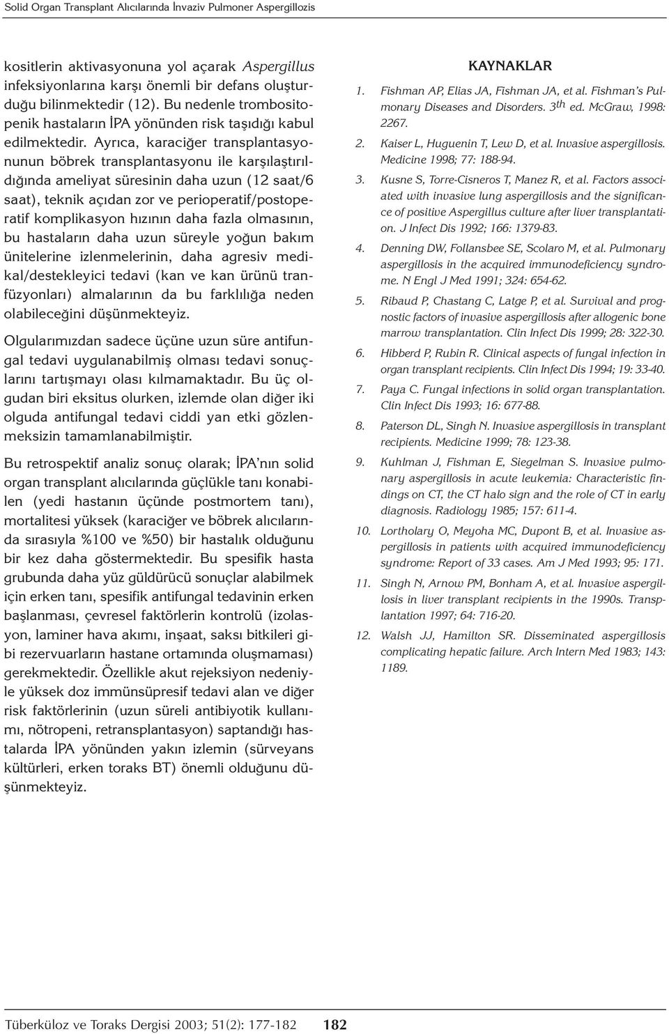 Ayrıca, karaciğer transplantasyonunun böbrek transplantasyonu ile karşılaştırıldığında ameliyat süresinin daha uzun (12 saat/6 saat), teknik açıdan zor ve perioperatif/postoperatif komplikasyon