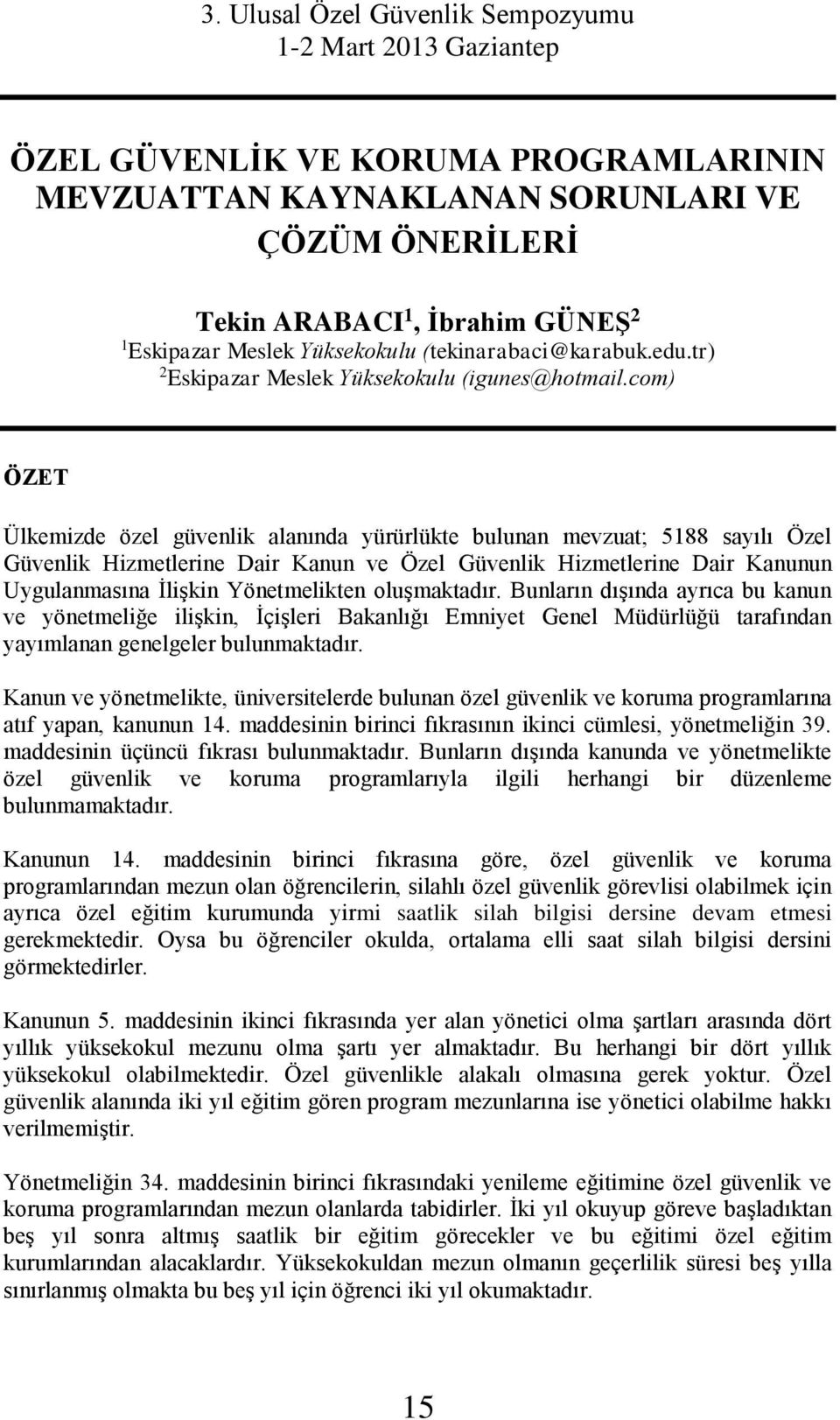 com) ÖZET Ülkemizde özel güvenlik alanında yürürlükte bulunan mevzuat; 5188 sayılı Özel Güvenlik Hizmetlerine Dair Kanun ve Özel Güvenlik Hizmetlerine Dair Kanunun Uygulanmasına İlişkin Yönetmelikten