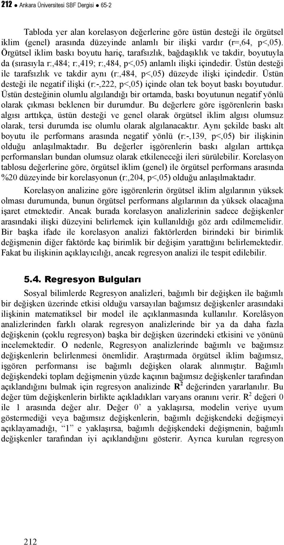 Üstün desteği ile tarafsızlık ve takdir aynı (r:,484, p<,05) düzeyde ilişki içindedir. Üstün desteği ile negatif ilişki (r:-,222, p<,05) içinde olan tek boyut baskı boyutudur.