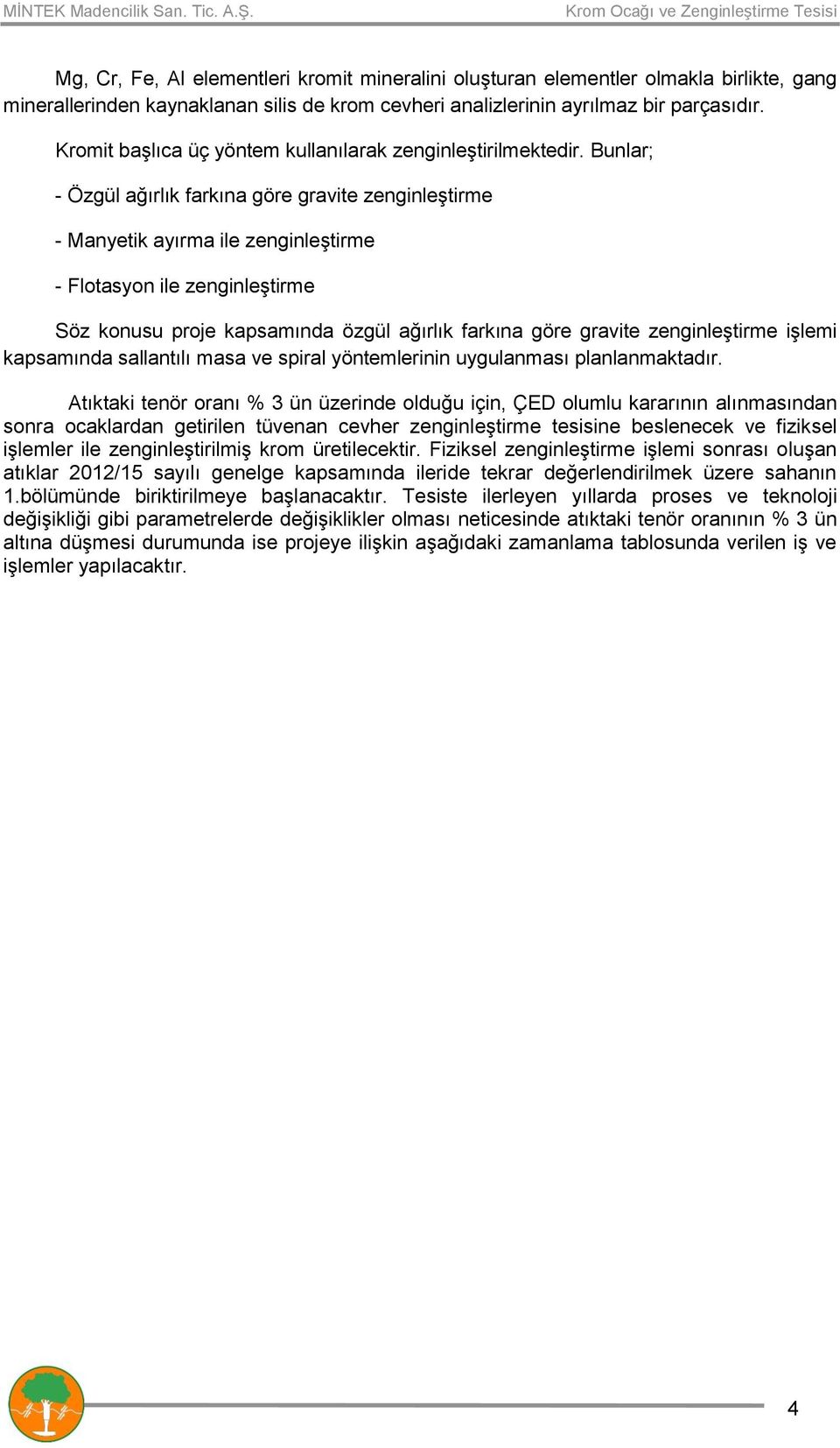 Bunlar; - Özgül ağırlık farkına göre gravite zenginleştirme - Manyetik ayırma ile zenginleştirme - Flotasyon ile zenginleştirme Söz konusu proje kapsamında özgül ağırlık farkına göre gravite