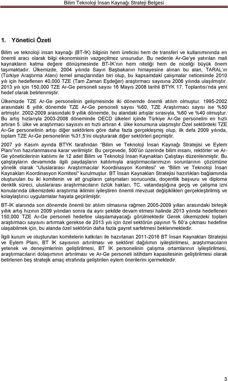 Ülkemizde, 2004 yılında Sayın Başbakanın himayesine alınan bu alan, TARAL ın (Türkiye Araştırma Alanı) temel amaçlarından biri olup, bu kapsamdaki çalışmalar neticesinde 2010 yılı için hedeflenen