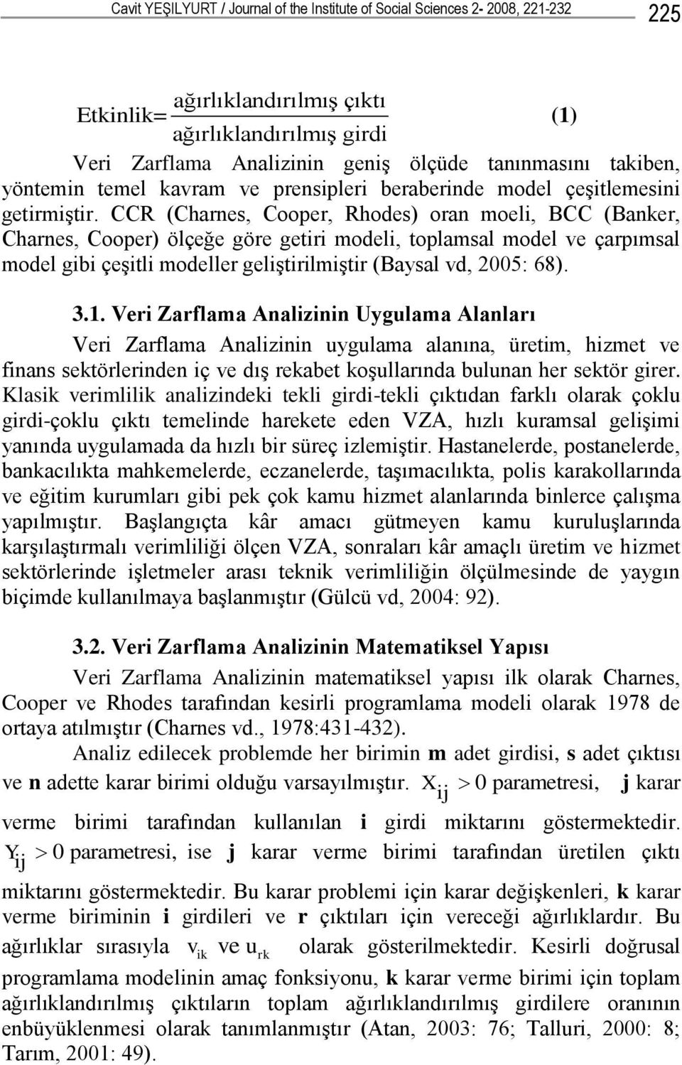 CCR (Charnes, Cooper, Rhodes) oran moeli, BCC (Banker, Charnes, Cooper) ölçeğe göre getiri modeli, toplamsal model ve çarpımsal model gibi çeşitli modeller geliştirilmiştir (Baysal vd, 2005: 68). 3.1.