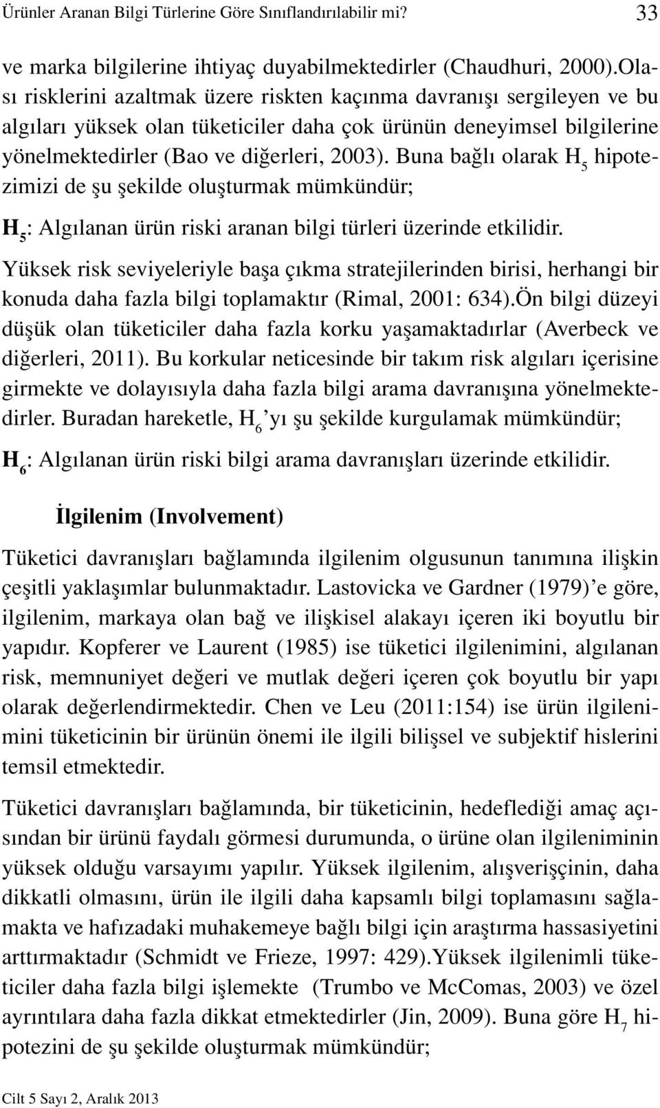 Buna bağlı olarak H 5 hipotezimizi de şu şekilde oluşturmak mümkündür; H 5 : Algılanan ürün riski aranan bilgi türleri üzerinde etkilidir.