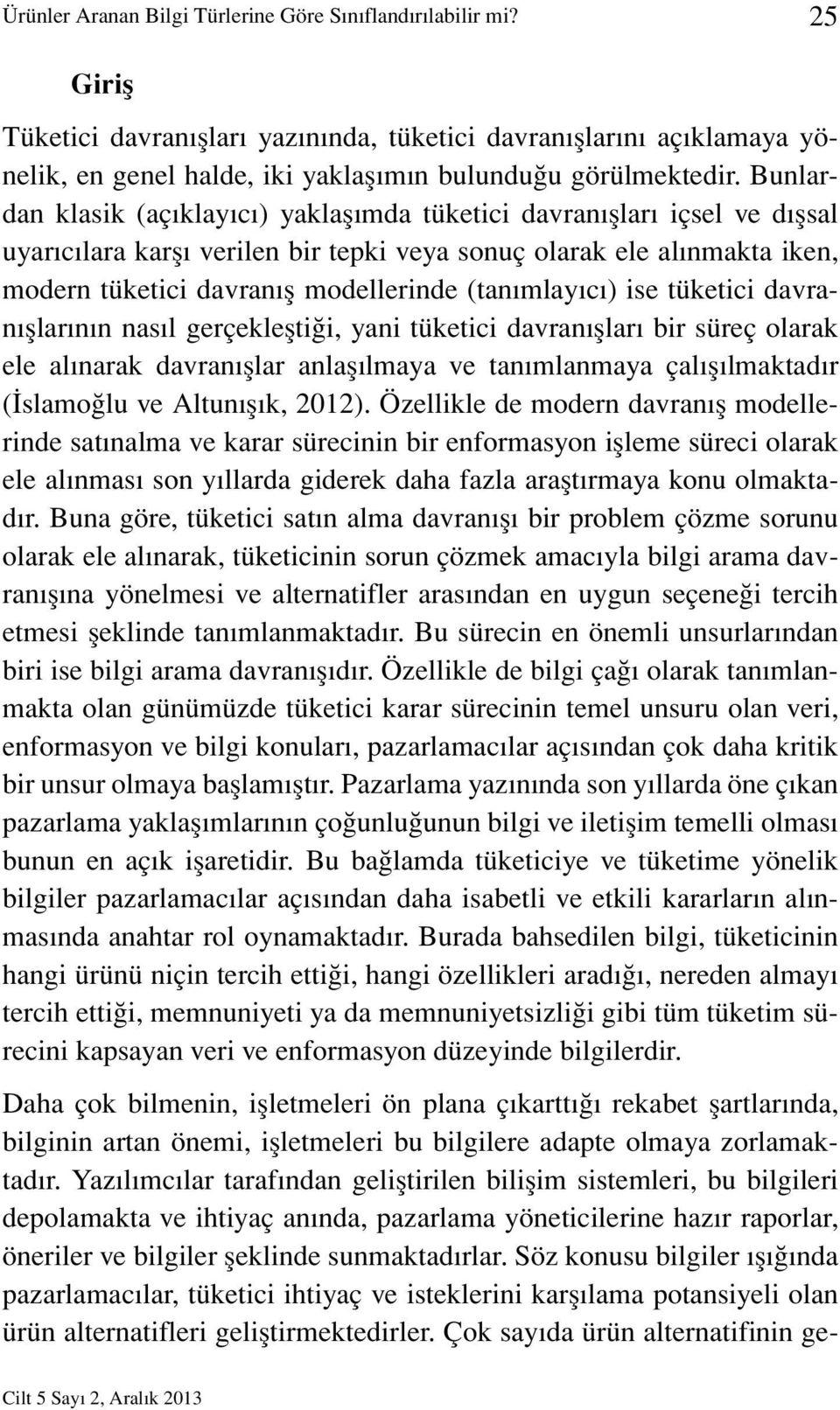 Bunlardan klasik (açıklayıcı) yaklaşımda tüketici davranışları içsel ve dışsal uyarıcılara karşı verilen bir tepki veya sonuç olarak ele alınmakta iken, modern tüketici davranış modellerinde