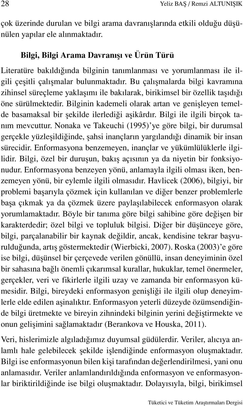 Bu çalışmalarda bilgi kavramına zihinsel süreçleme yaklaşımı ile bakılarak, birikimsel bir özellik taşıdığı öne sürülmektedir.