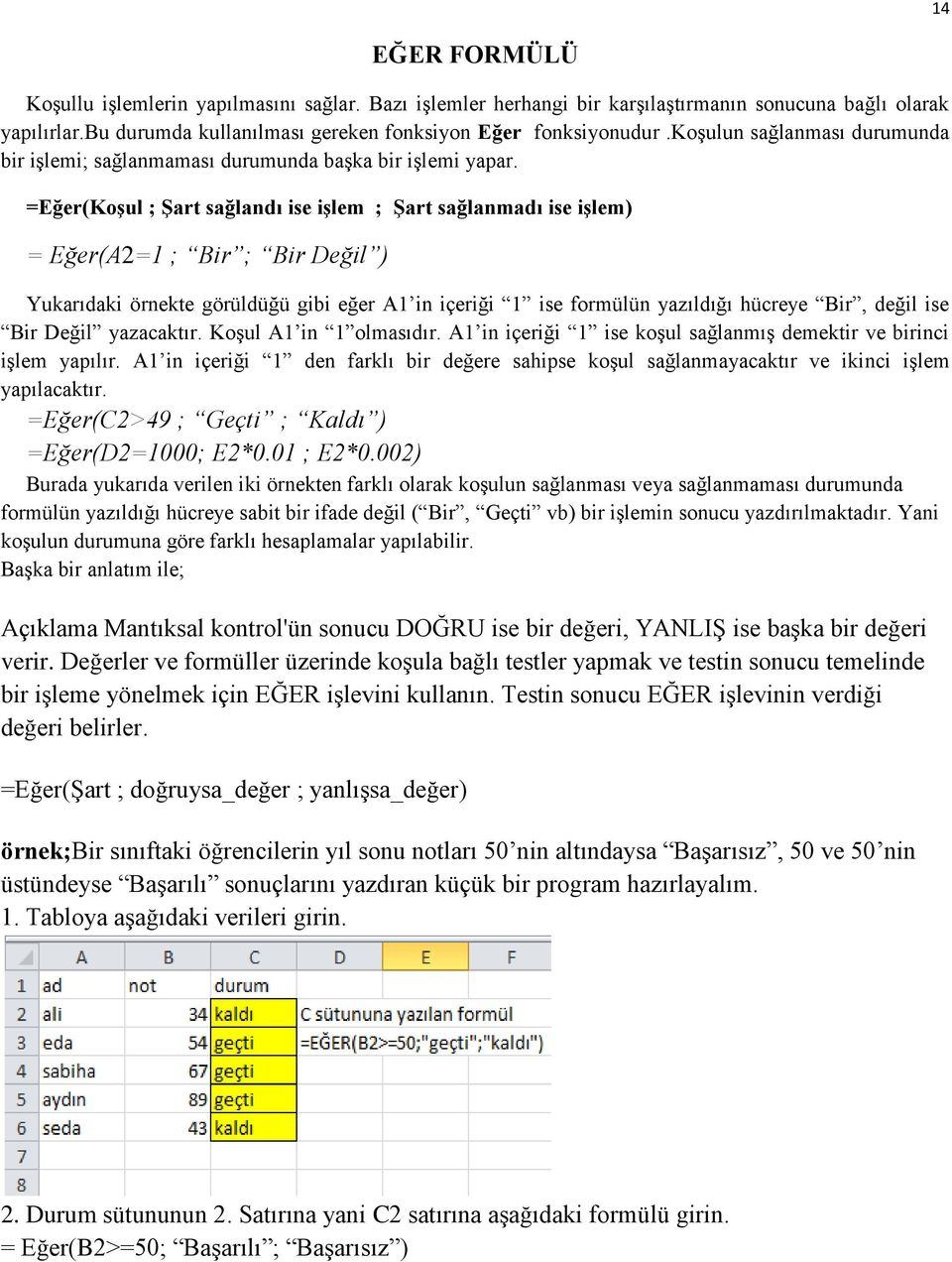 =Eğer(KoĢul ; ġart sağlandı ise iģlem ; ġart sağlanmadı ise iģlem) = Eğer(A2=1 ; Bir ; Bir Değil ) Yukarıdaki örnekte görüldüğü gibi eğer A1 in içeriği 1 ise formülün yazıldığı hücreye Bir, değil ise