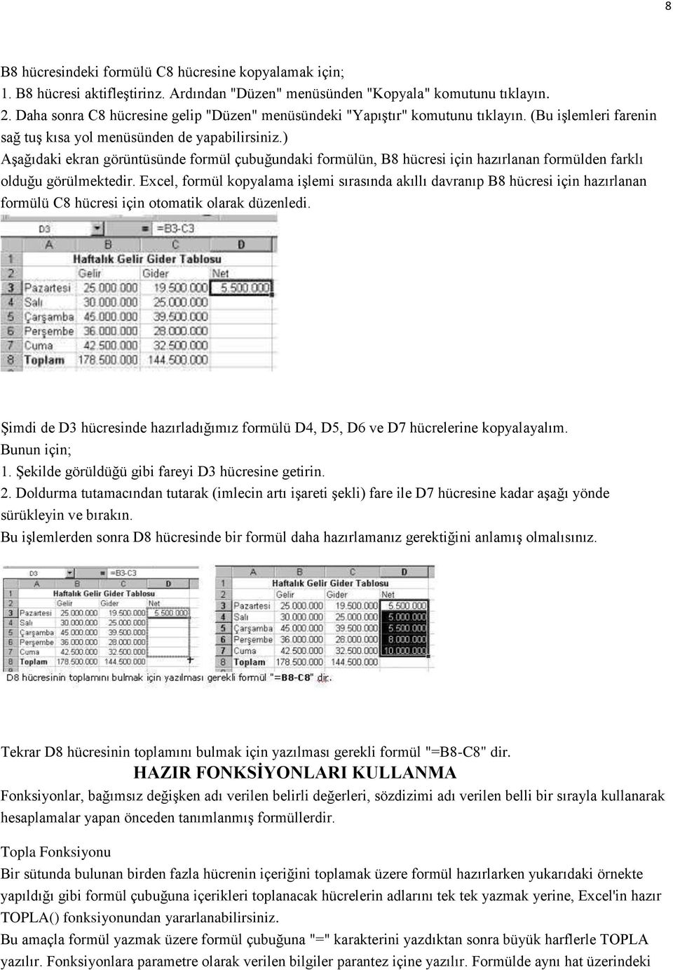 ) AĢağıdaki ekran görüntüsünde formül çubuğundaki formülün, B8 hücresi için hazırlanan formülden farklı olduğu görülmektedir.