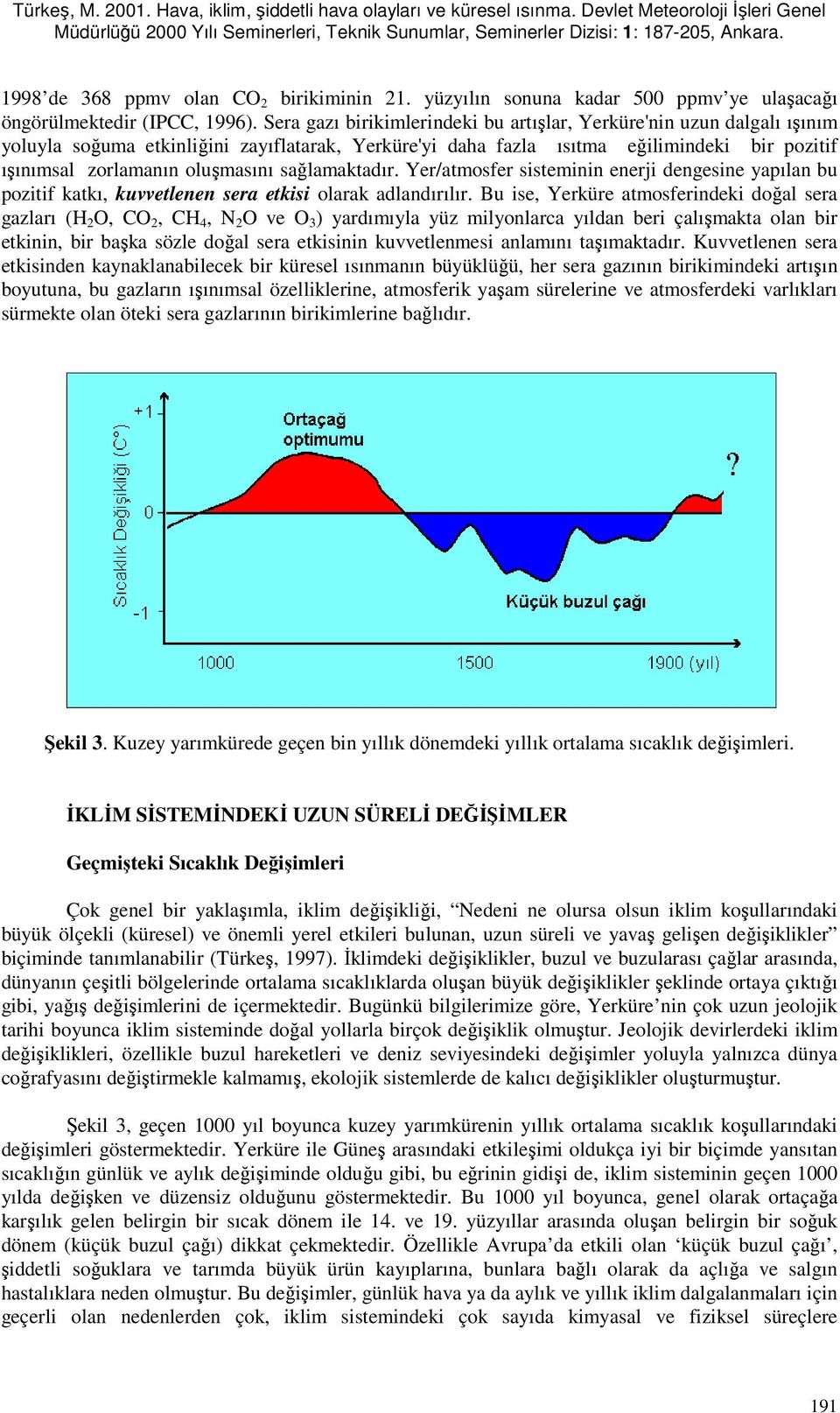 sağlamaktadır. Yer/atmosfer sisteminin enerji dengesine yapılan bu pozitif katkı, kuvvetlenen sera etkisi olarak adlandırılır.