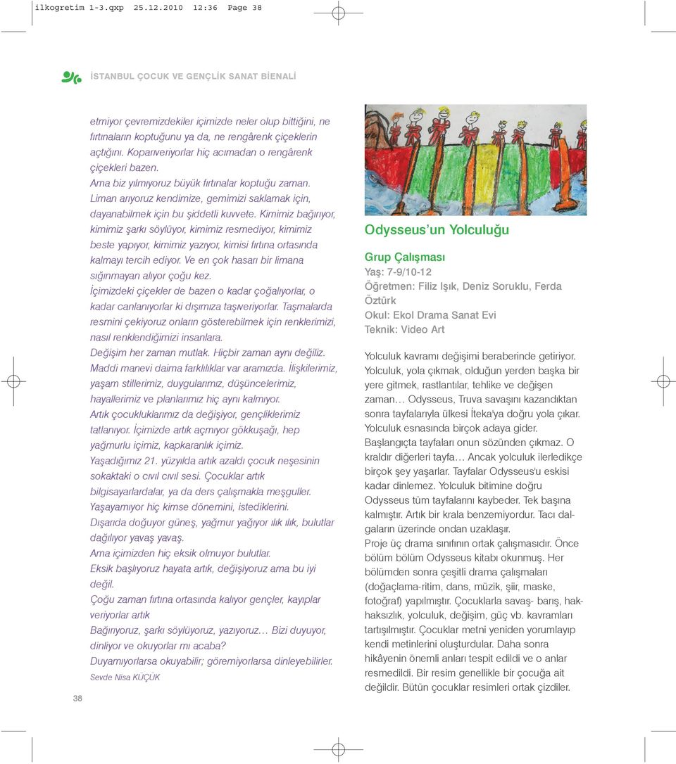 Koparýveriyorlar hiç acýmadan o rengârenk çiçekleri bazen. Ama biz yýlmýyoruz büyük fýrtýnalar koptuðu zaman. Liman arýyoruz kendimize, gemimizi saklamak için, dayanabilmek için bu þiddetli kuvvete.