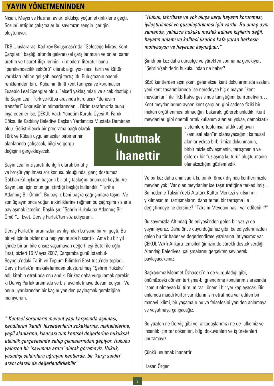 sektörü olarak alg l yor- nas l tarih ve kültür varl klar lehine geliflebilece i tart fl ld. Buluflman n önemli renklerinden biri, Küba n n ünlü kent tarihçisi ve korumac s Eusebio Leal Spengler oldu.