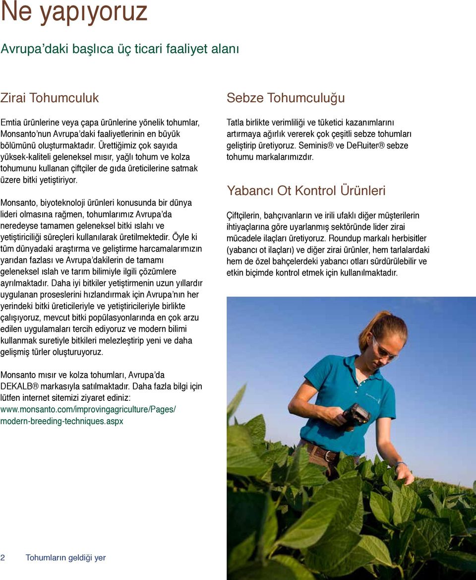 Monsanto, biyoteknoloji ürünleri konusunda bir dünya lideri olmasına rağmen, tohumlarımız Avrupa da neredeyse tamamen geleneksel bitki ıslahı ve yetiştiriciliği süreçleri kullanılarak üretilmektedir.