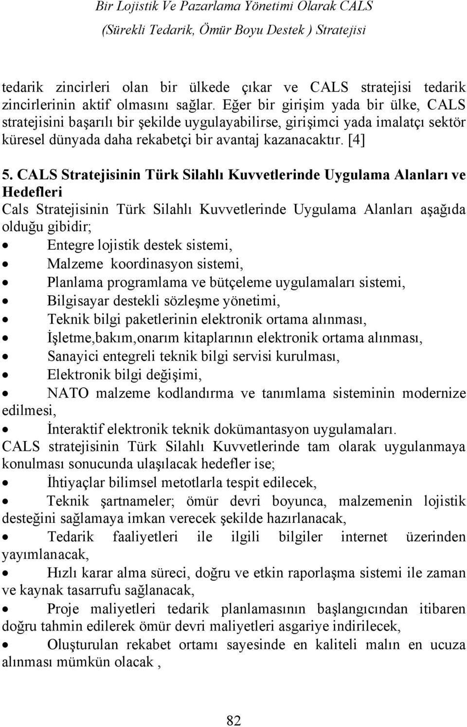 CALS Stratejisinin Türk Silahlı Kuvvetlerinde Uygulama Alanları ve Hedefleri Cals Stratejisinin Türk Silahlı Kuvvetlerinde Uygulama Alanları aşağıda olduğu gibidir; Entegre lojistik destek sistemi,