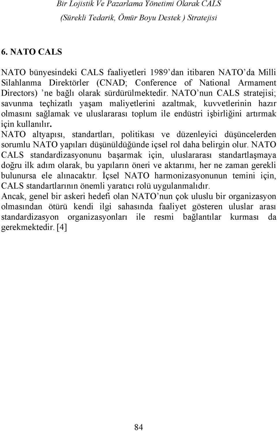 NATO nun CALS stratejisi; savunma teçhizatlı yaşam maliyetlerini azaltmak, kuvvetlerinin hazır olmasını sağlamak ve uluslararası toplum ile endüstri işbirliğini artırmak için kullanılır.