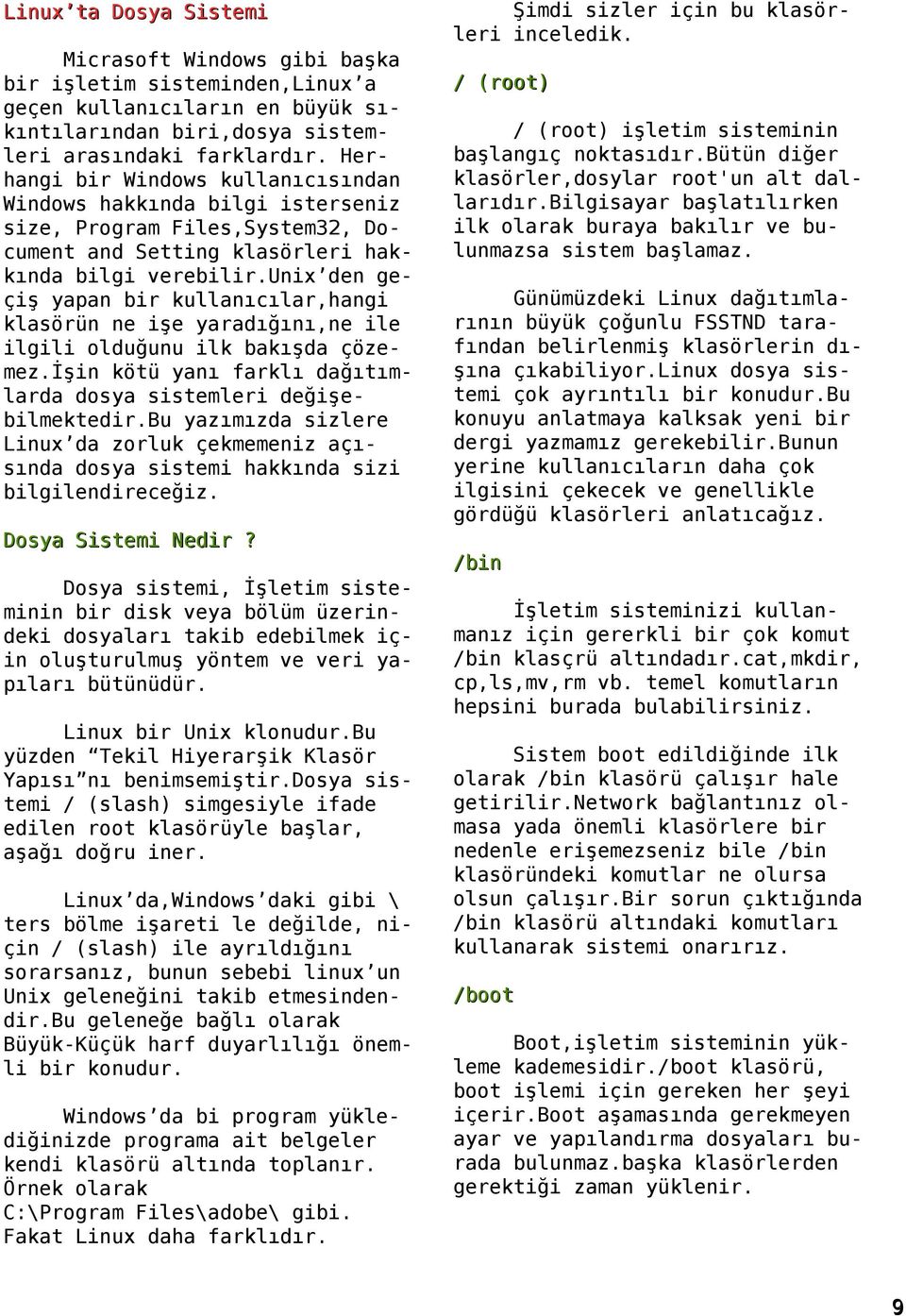 unix den geçiş yapan bir kullanıcılar,hangi klasörün ne işe yaradığını,ne ile ilgili olduğunu ilk bakışda çözemez.işin kötü yanı farklı dağıtımlarda dosya sistemleri değişebilmektedir.