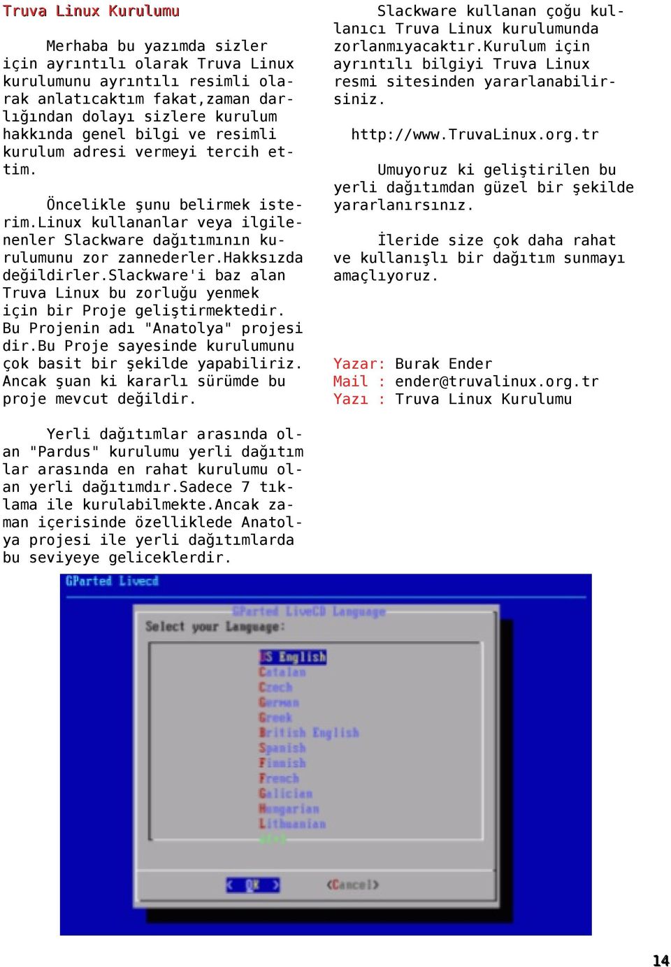 slackware'i baz alan Truva Linux bu zorluğu yenmek için bir Proje geliştirmektedir. Bu Projenin adı "Anatolya" projesi dir.bu Proje sayesinde kurulumunu çok basit bir şekilde yapabiliriz.