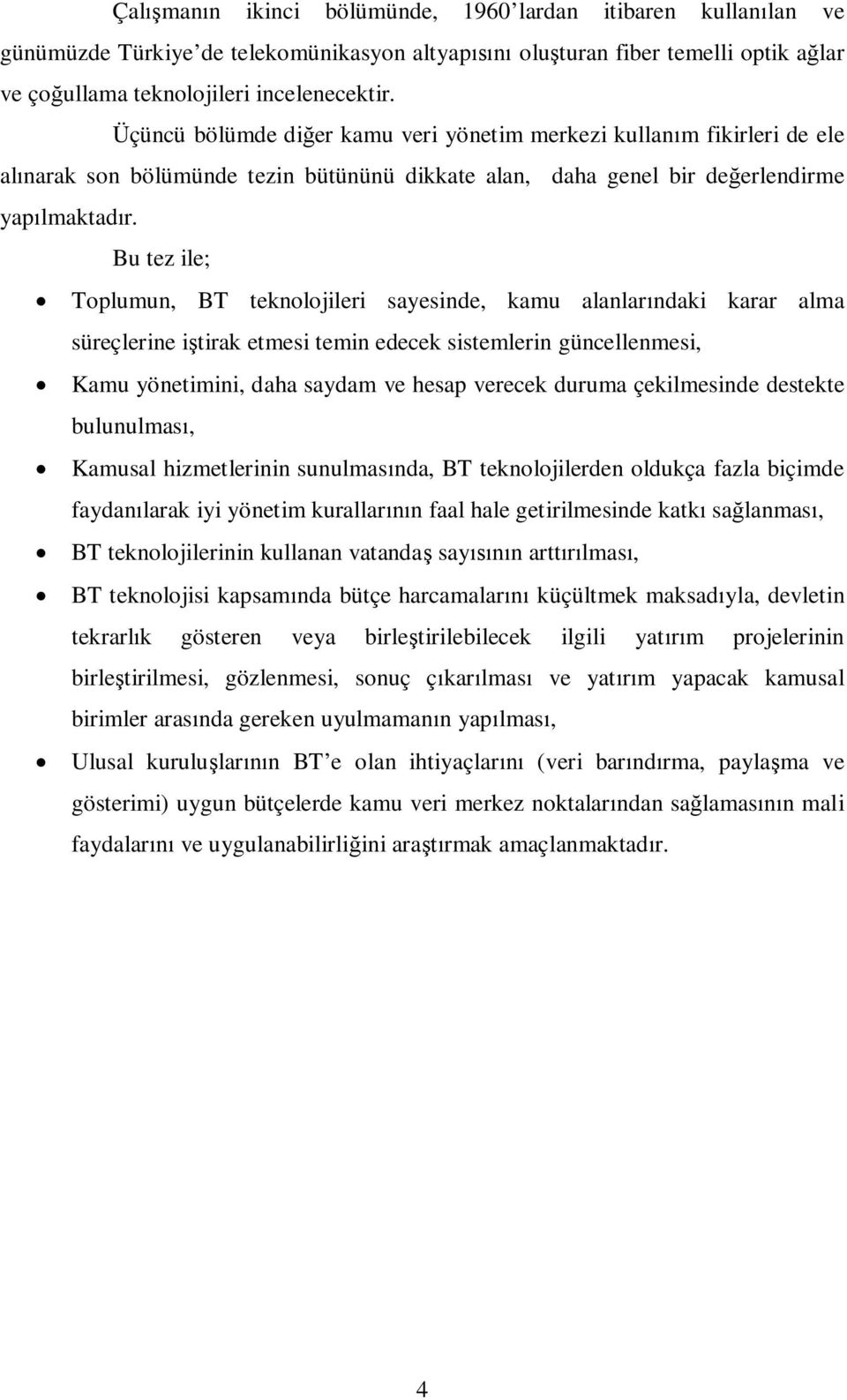 Bu tez ile; Toplumun, BT teknolojileri sayesinde, kamu alanlar ndaki karar alma süreçlerine i tirak etmesi temin edecek sistemlerin güncellenmesi, Kamu yönetimini, daha saydam ve hesap verecek duruma