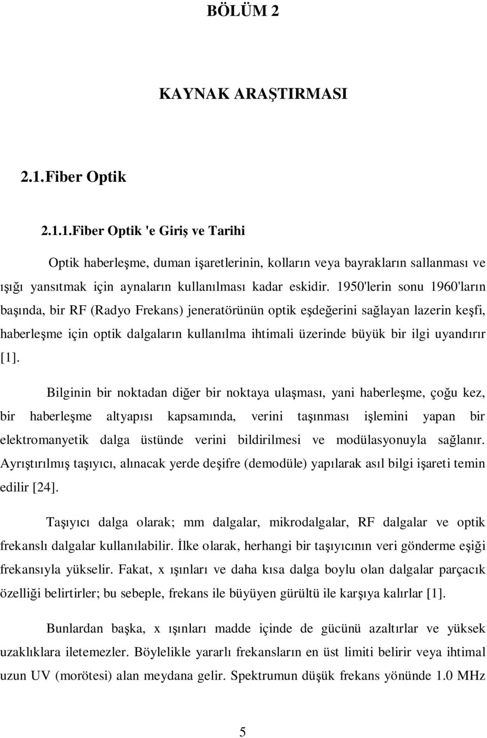 [1]. Bilginin bir noktadan di er bir noktaya ula mas, yani haberle me, ço u kez, bir haberle me altyap kapsam nda, verini ta nmas i lemini yapan bir elektromanyetik dalga üstünde verini bildirilmesi