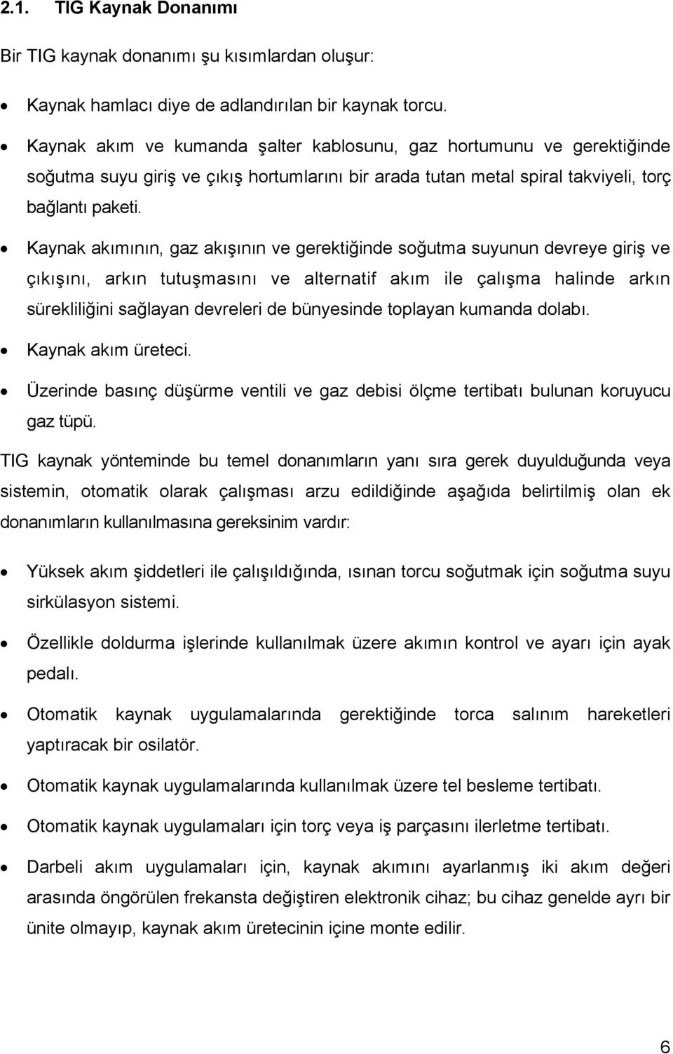 Kaynak akımının, gaz akışının ve gerektiğinde soğutma suyunun devreye giriş ve çıkışını, arkın tutuşmasını ve alternatif akım ile çalışma halinde arkın sürekliliğini sağlayan devreleri de bünyesinde