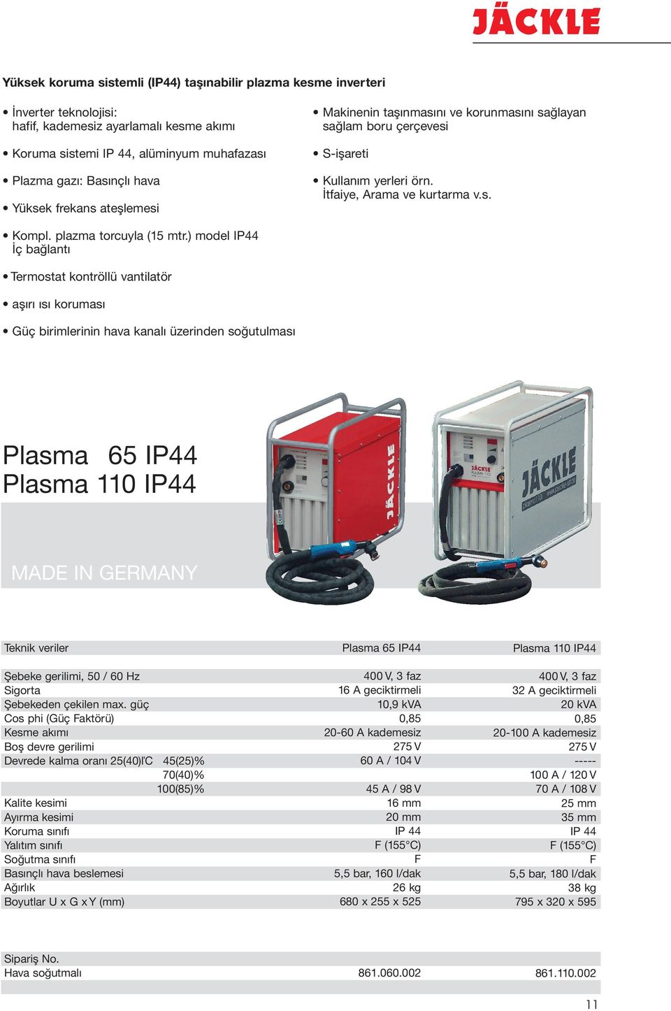 ) model IP44 İç bağlantı Termostat kontröllü vantilatör aşırı ısı koruması Güç birimlerinin hava kanalı üzerinden soğutulması Plasma 65 IP44 Plasma 110 IP44 Cos phi (Güç aktörü) Kesme akımı Devrede