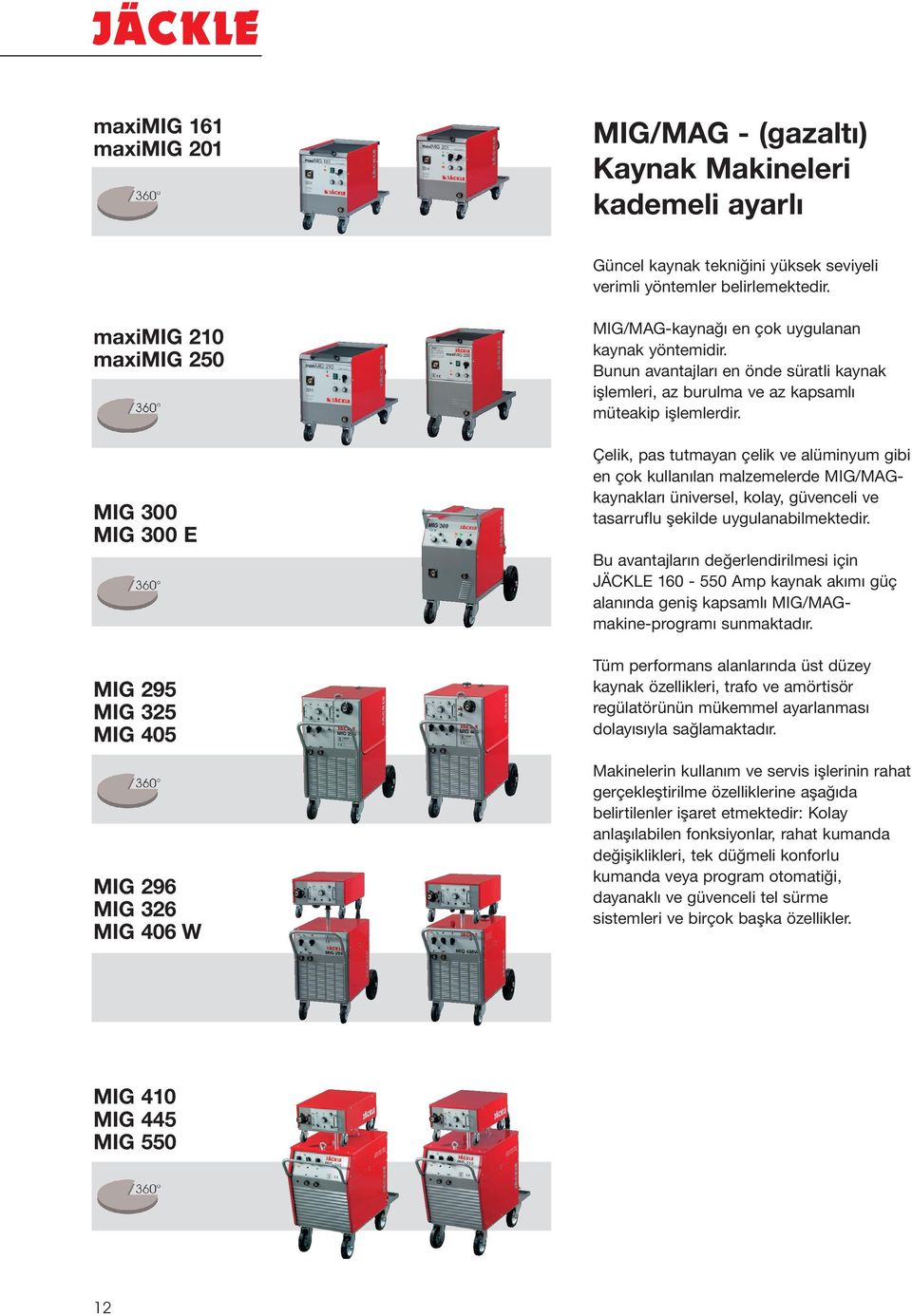 Bunun avantajları en önde süratli kaynak işlemleri, az burulma ve az kapsamlı müteakip işlemlerdir.