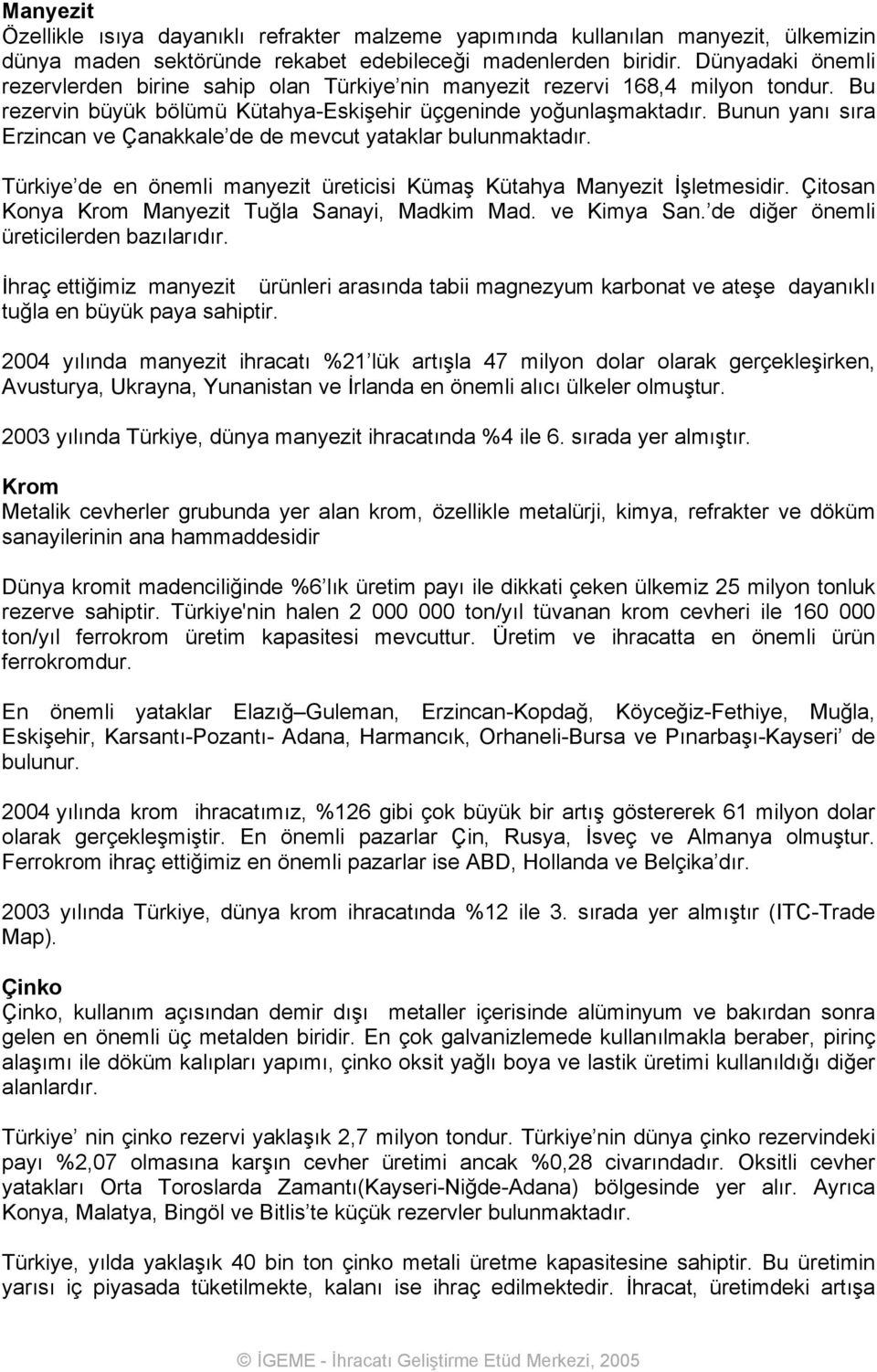 Bunun yanı sıra Erzincan ve Çanakkale de de mevcut yataklar bulunmaktadır. Türkiye de en önemli manyezit üreticisi Kümaş Kütahya Manyezit İşletmesidir.