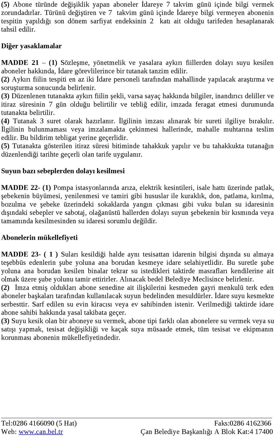 Diğer yasaklamalar MADDE 21 (1) Sözleşme, yönetmelik ve yasalara aykırı fiillerden dolayı suyu kesilen aboneler hakkında, İdare görevlilerince bir tutanak tanzim edilir.