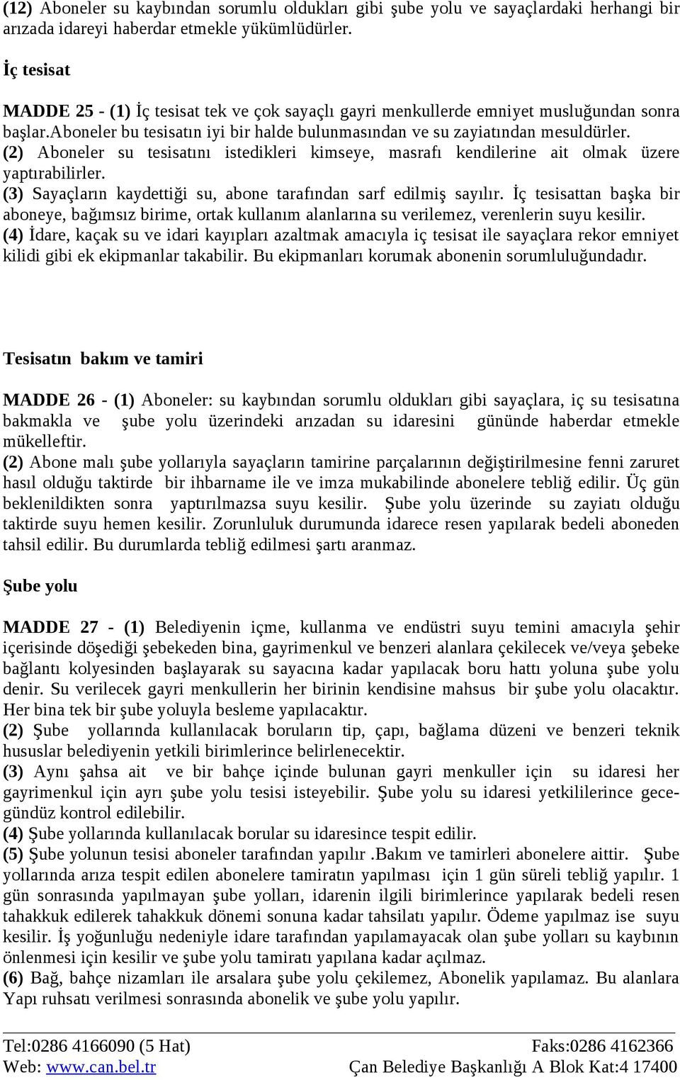 (2) Aboneler su tesisatını istedikleri kimseye, masrafı kendilerine ait olmak üzere yaptırabilirler. (3) Sayaçların kaydettiği su, abone tarafından sarf edilmiş sayılır.